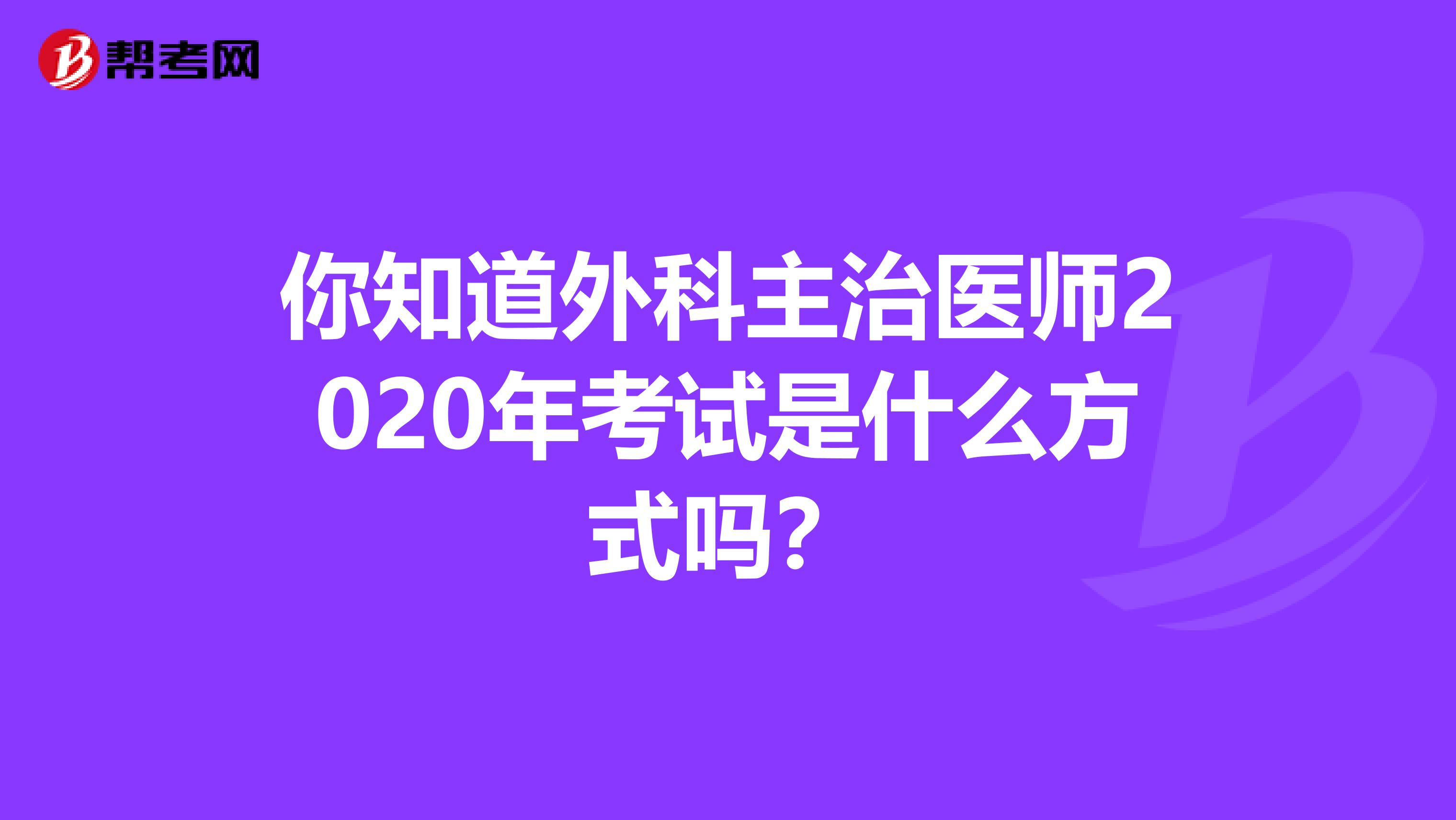 你知道外科主治医师2020年考试是什么方式吗？