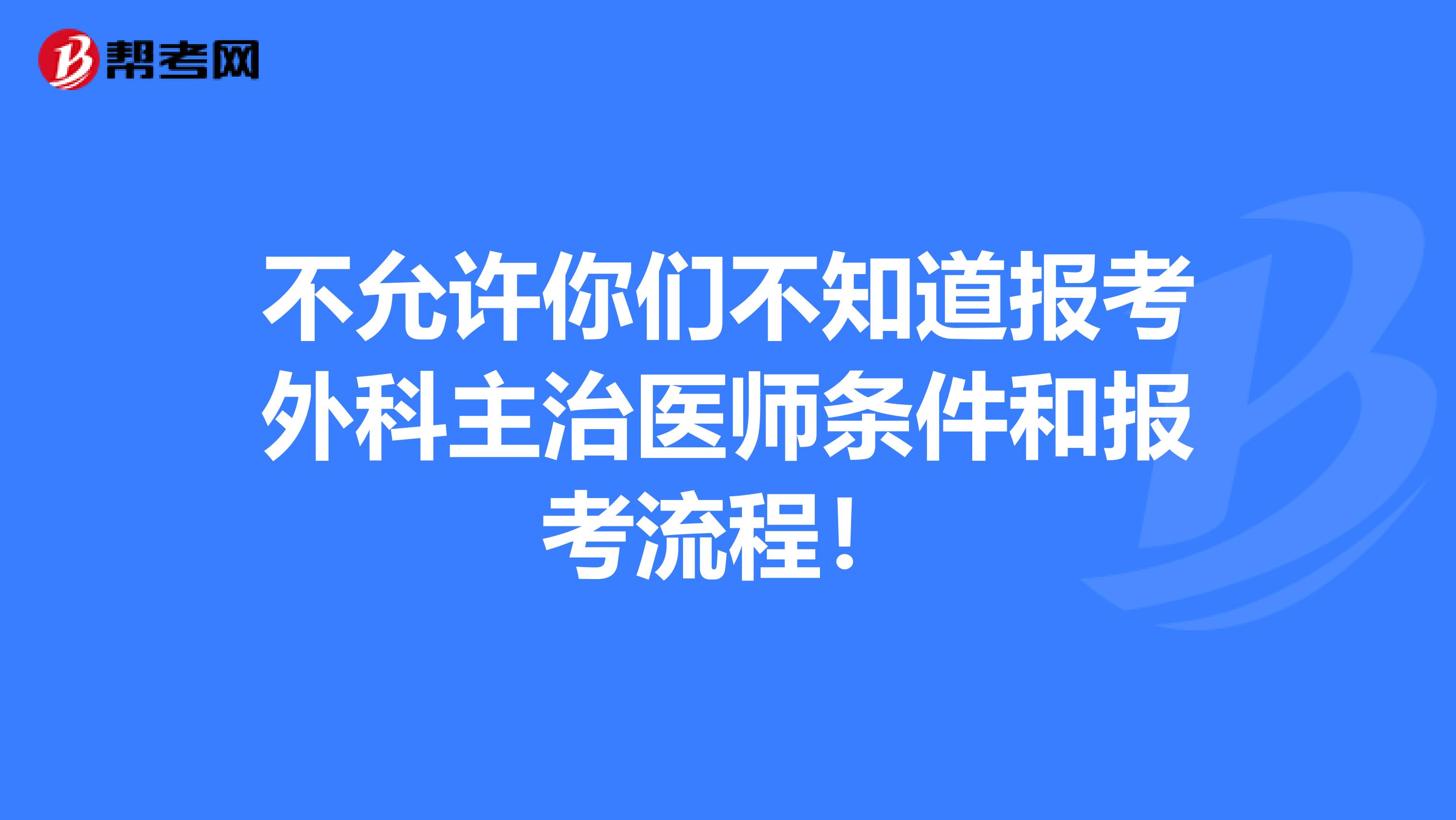不允许你们不知道报考外科主治医师条件和报考流程！