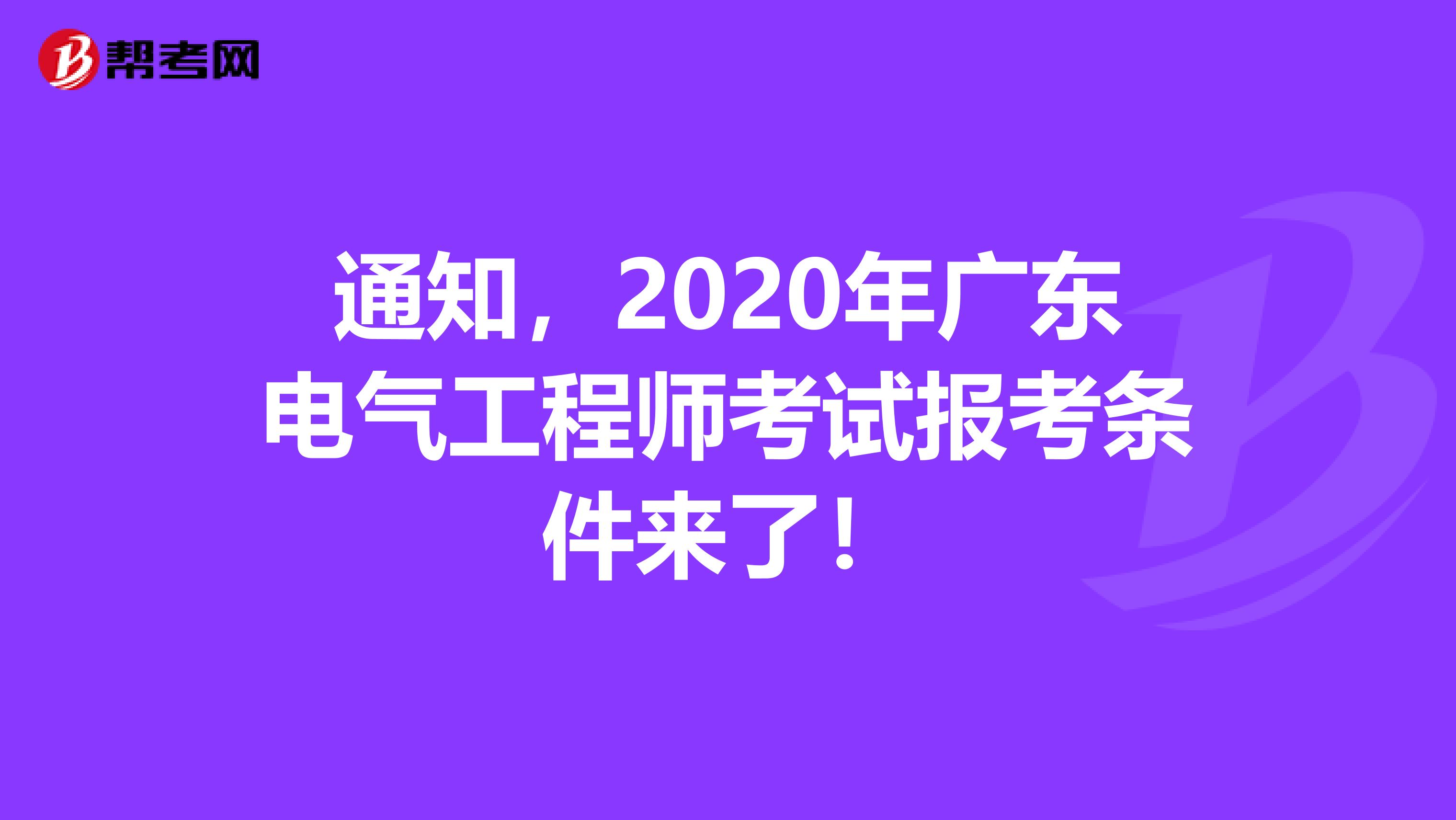 通知，2020年广东电气工程师考试报考条件来了！