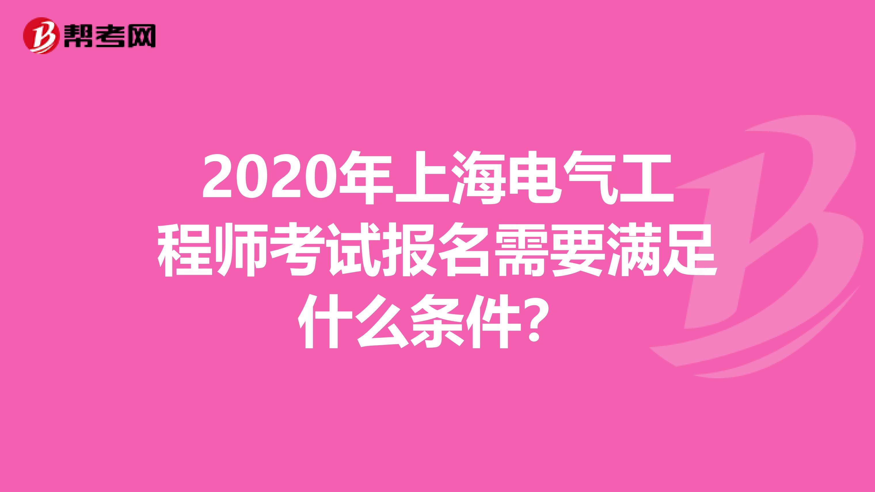 2020年上海电气工程师考试报名需要满足什么条件？