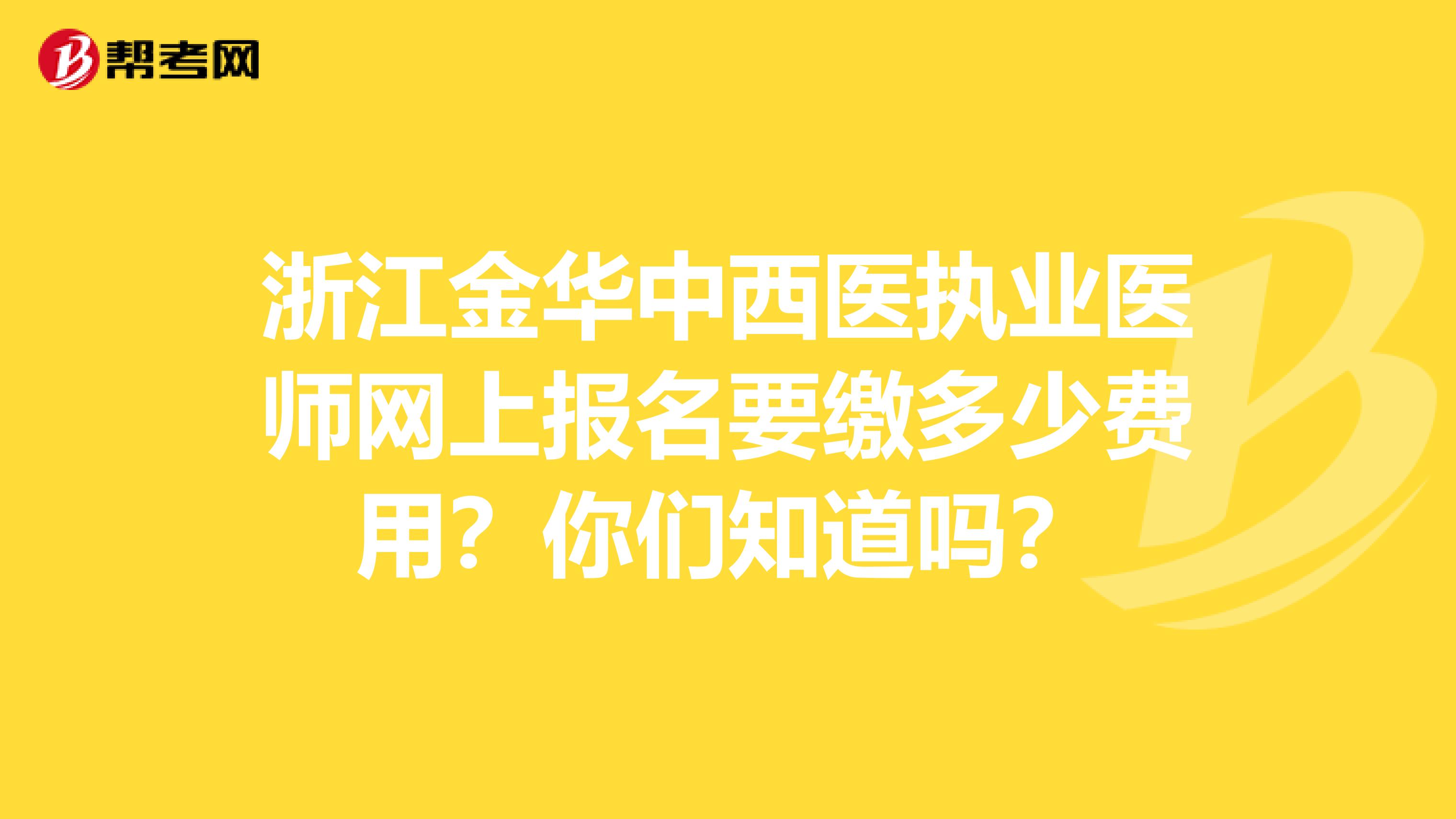 浙江金华中西医执业医师网上报名要缴多少费用？你们知道吗？