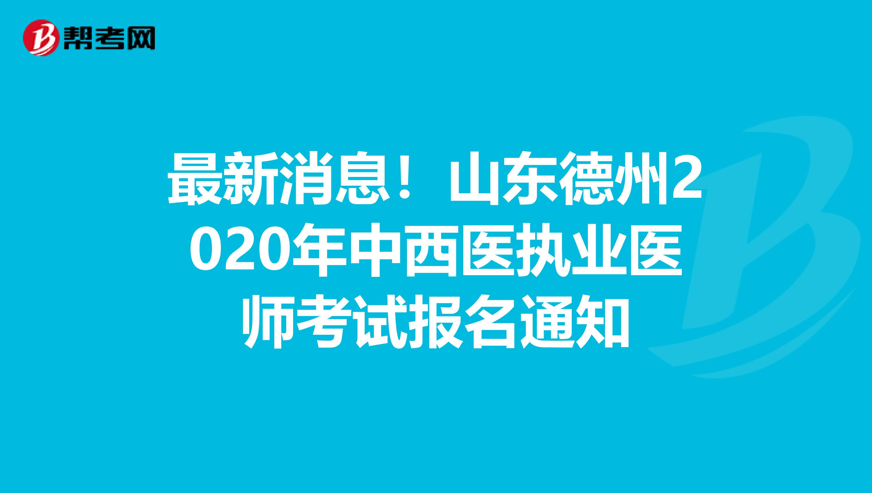 最新消息！山东德州2020年中西医执业医师考试报名通知