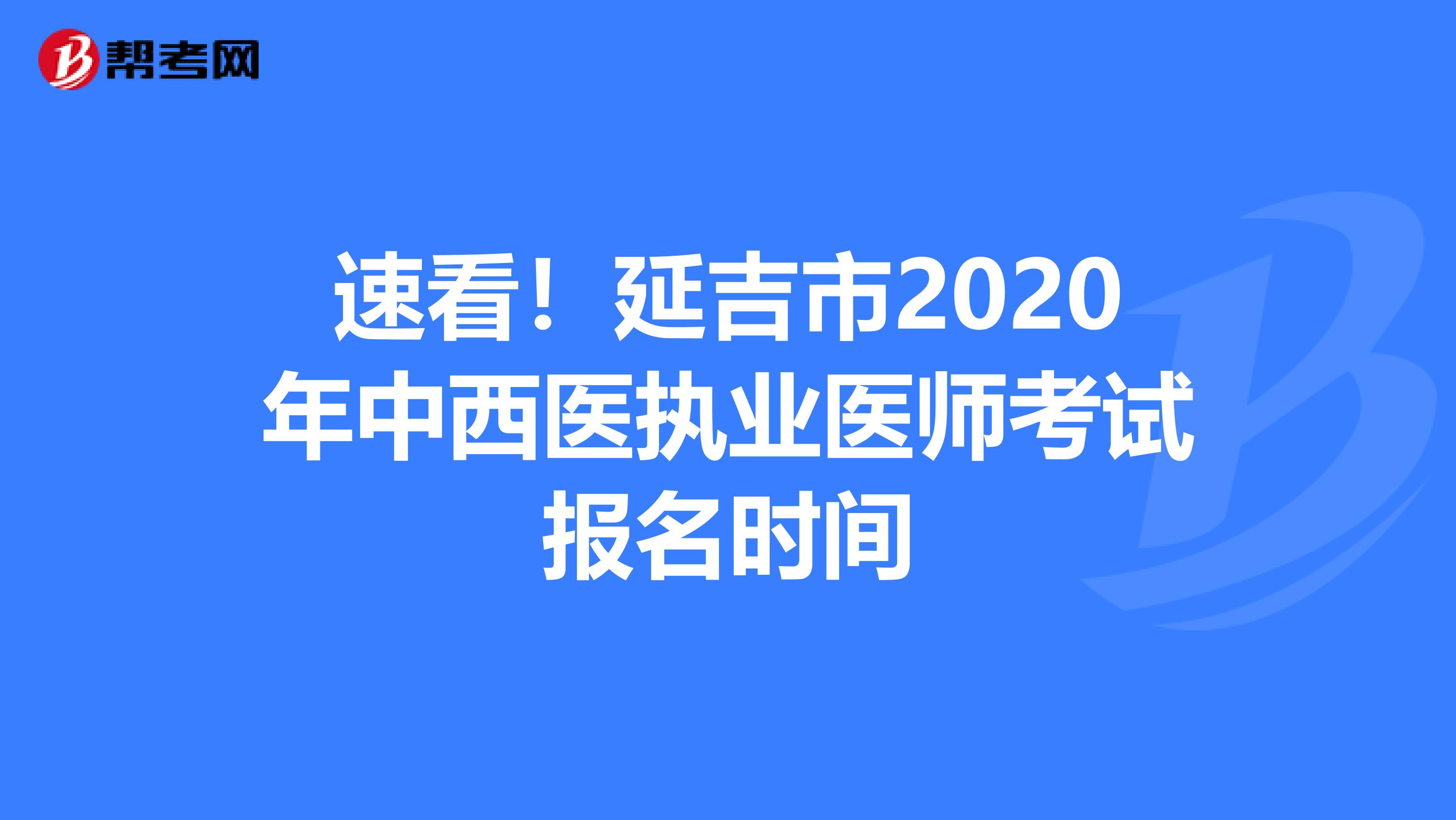 速看！延吉市2020年中西医执业医师考试报名时间