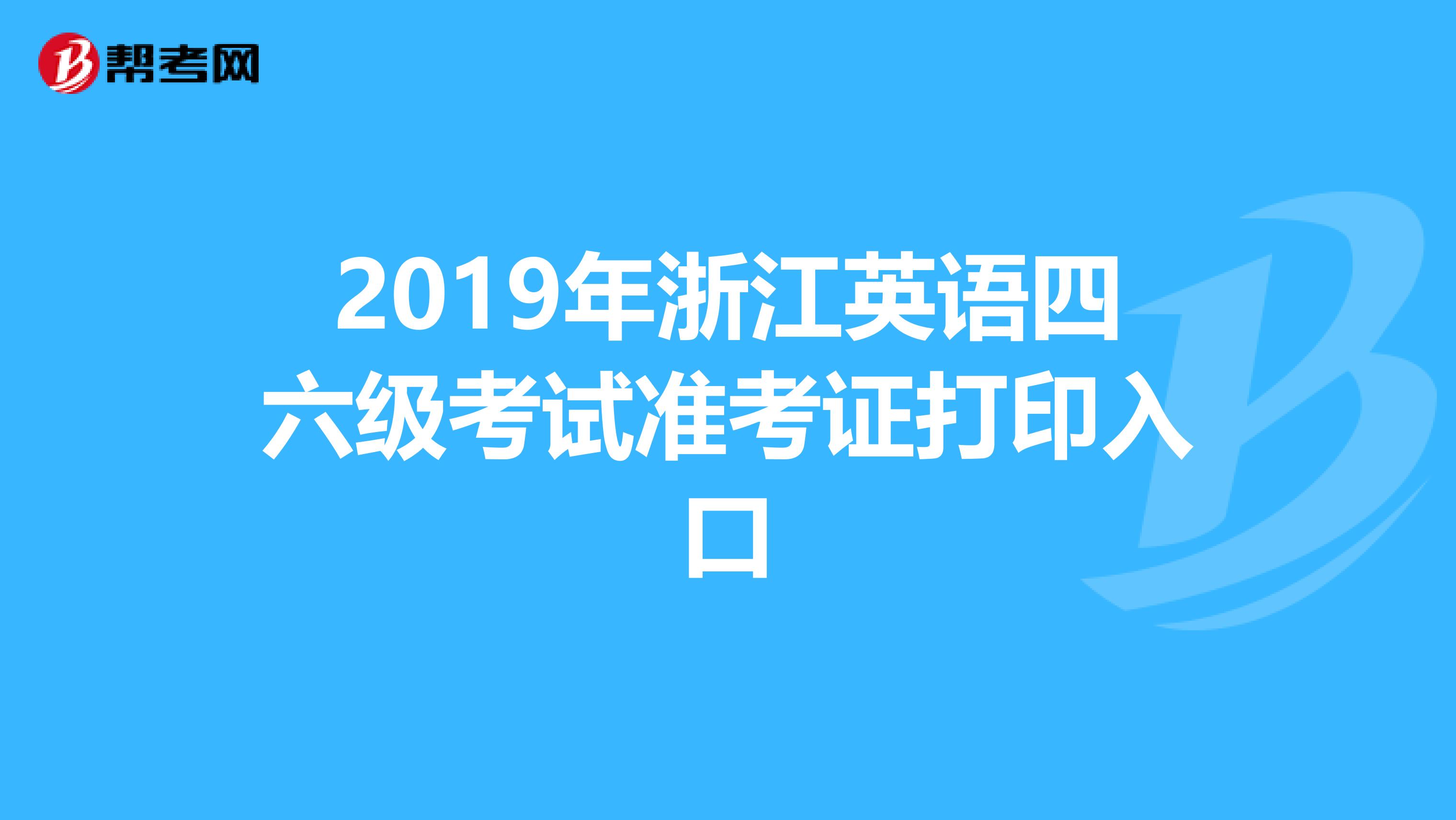 2019年浙江英语四六级考试准考证打印入口