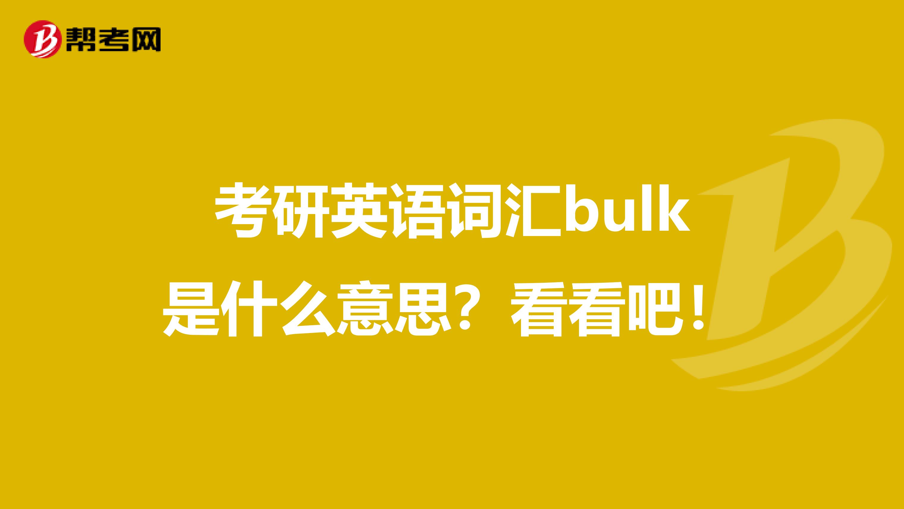 考研英语词汇bulk是什么意思？看看吧！