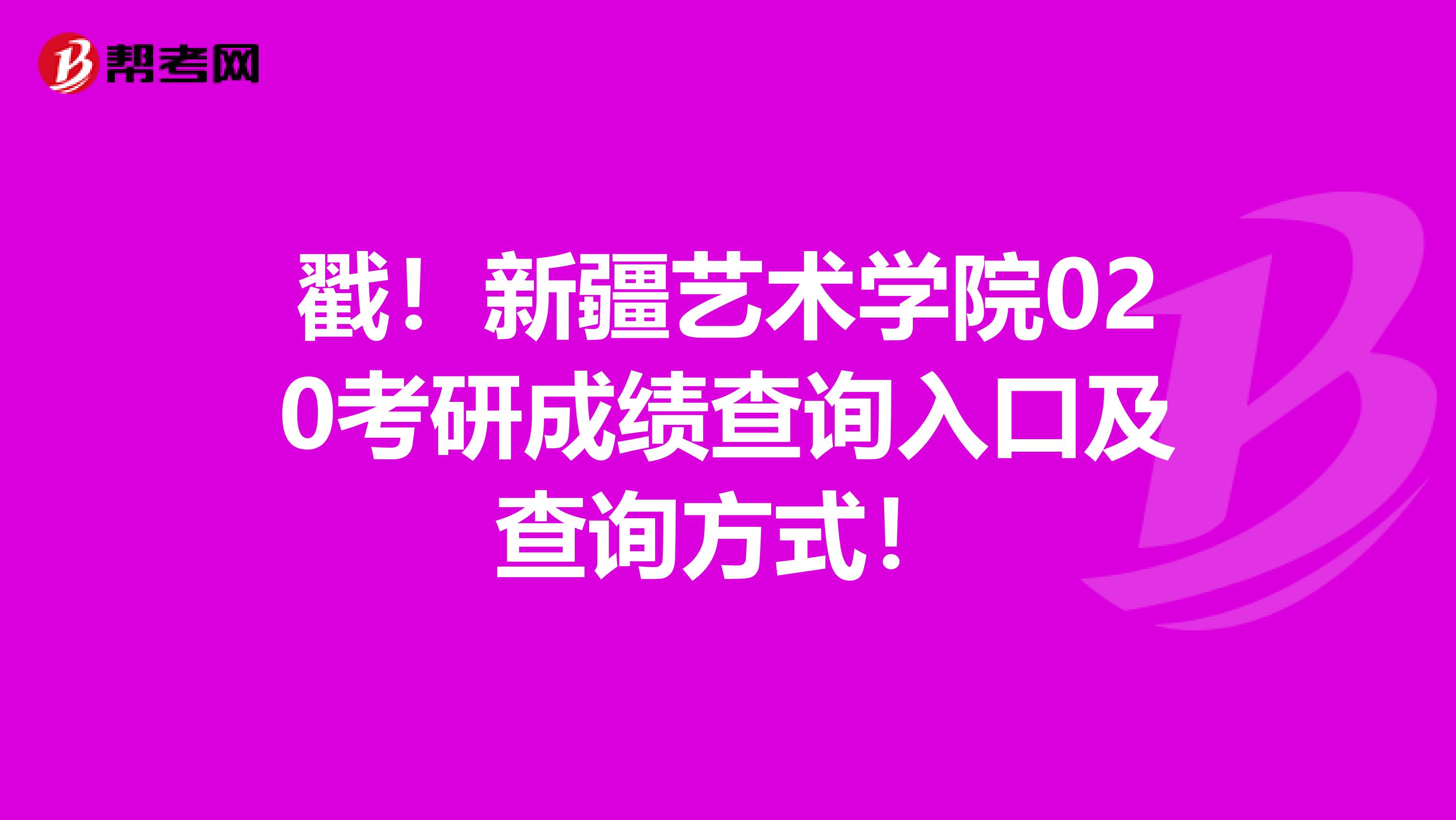 戳！新疆艺术学院020考研成绩查询入口及查询方式！