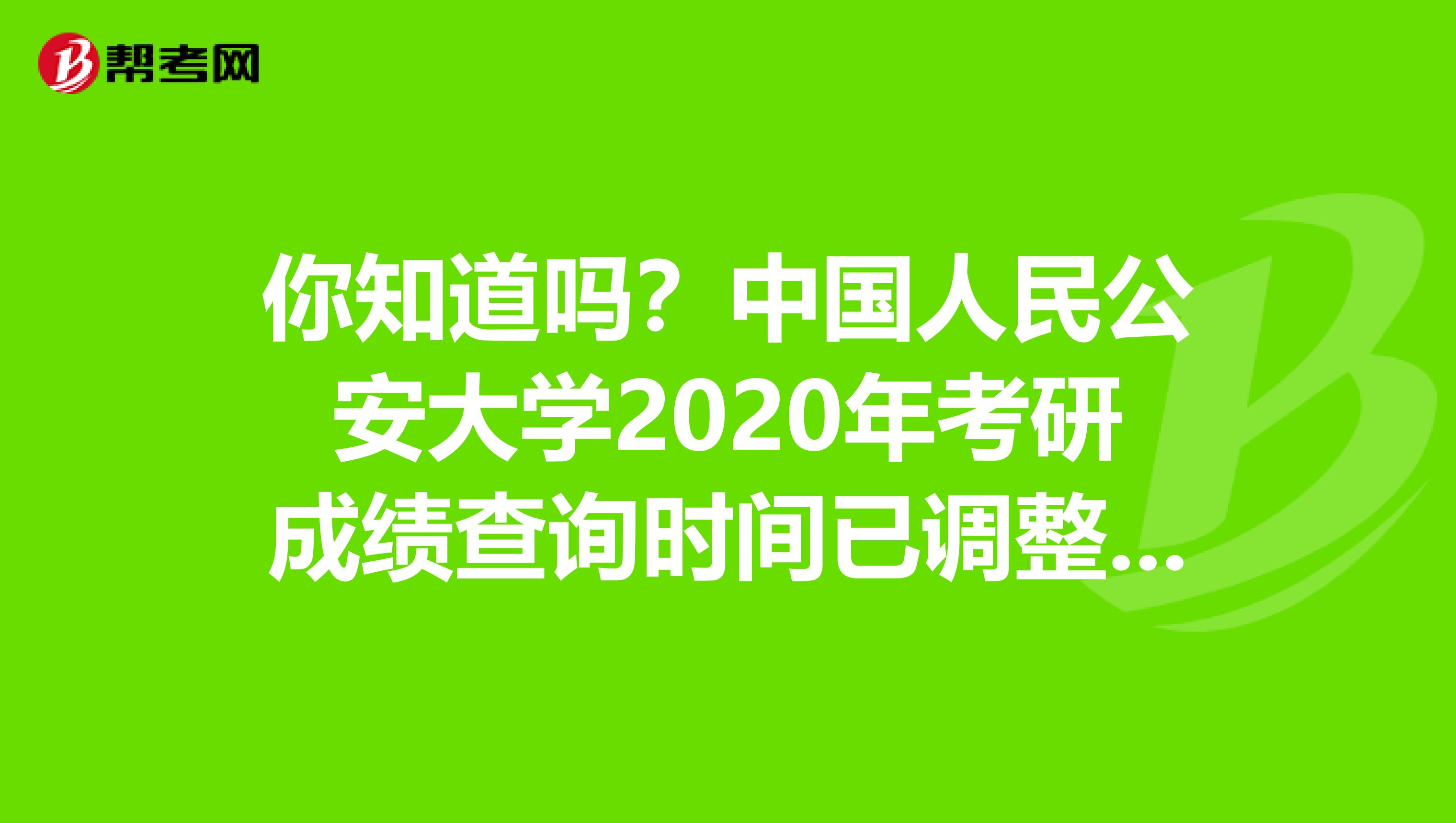 你知道吗？中国人民公安大学2020年考研成绩查询时间已调整至2月20日后！