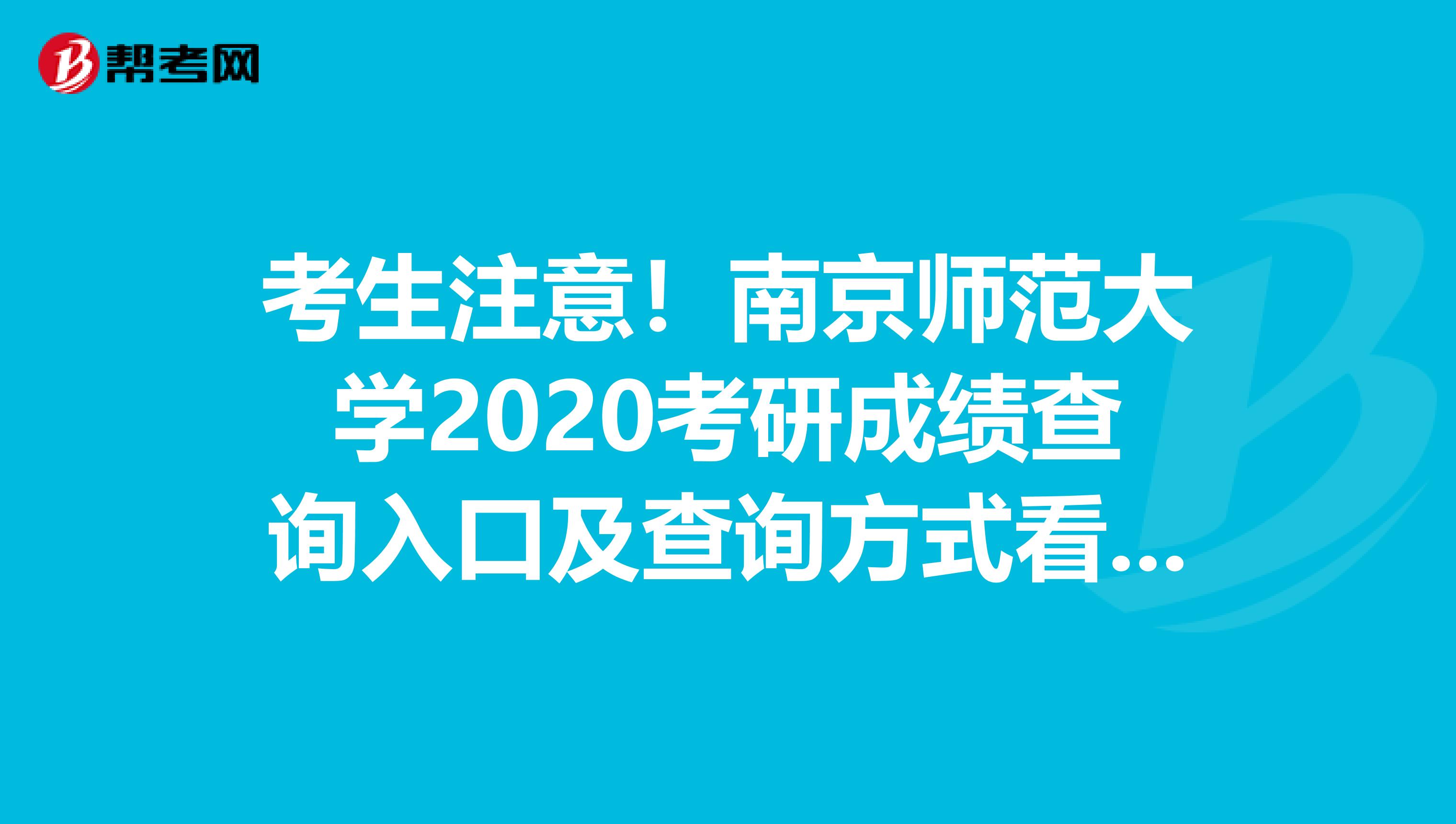 考生注意！南京师范大学2020考研成绩查询入口及查询方式看这里