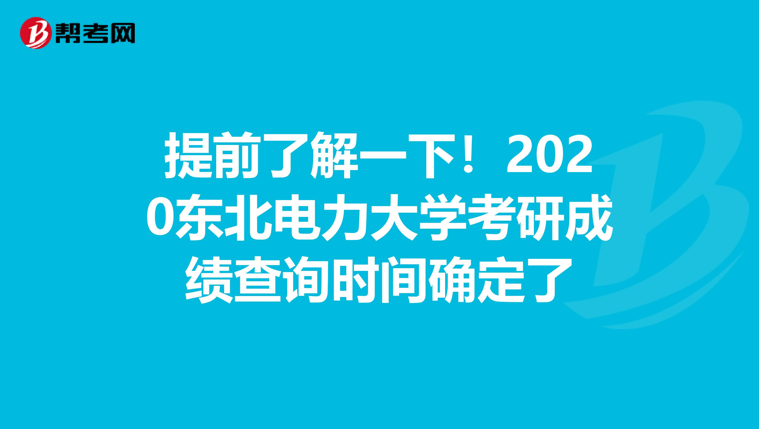 提前了解一下！2020东北电力大学考研成绩查询时间确定了