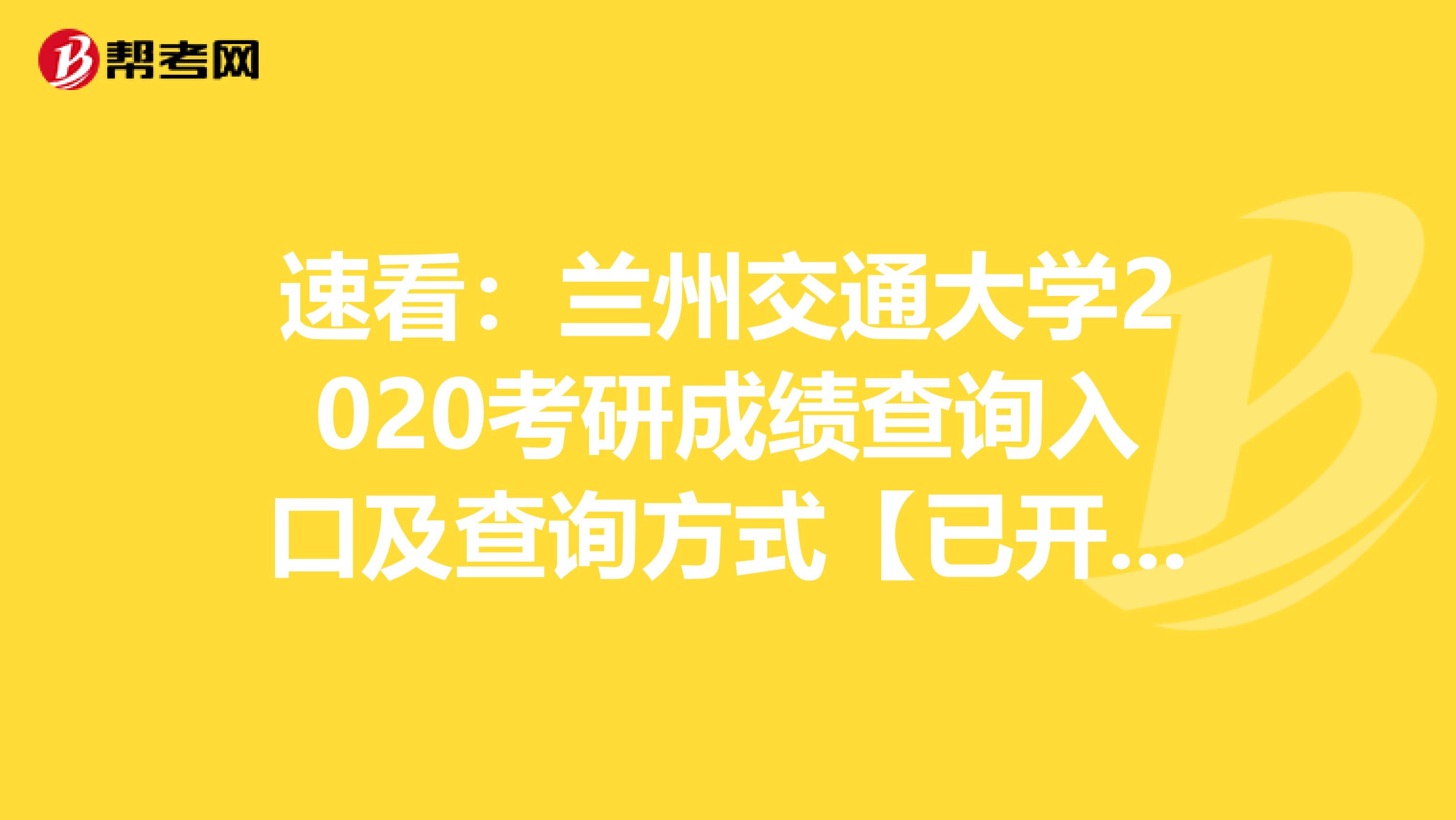 速看：兰州交通大学2020考研成绩查询入口及查询方式【已开通】