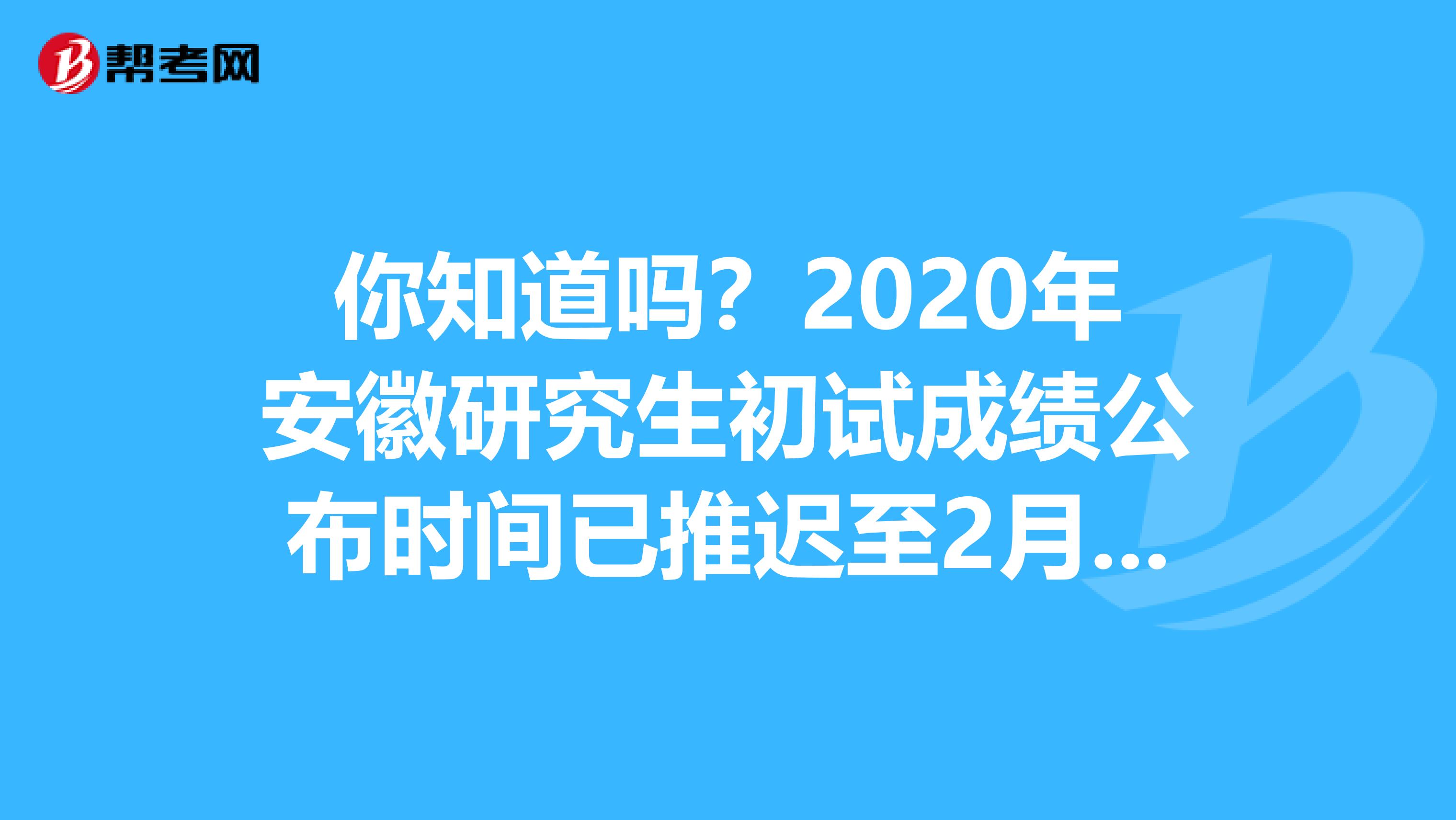 你知道吗？2020年安徽研究生初试成绩公布时间已推迟至2月20日后！
