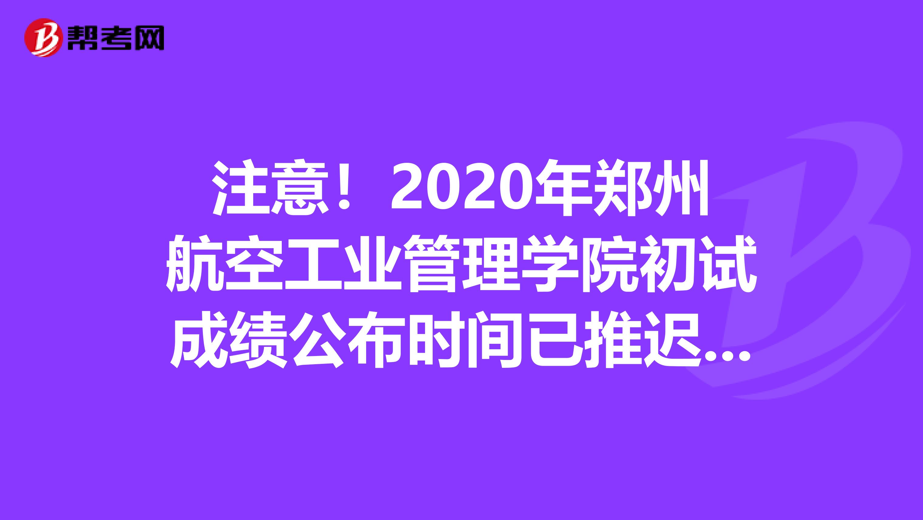 注意！2020年郑州航空工业管理学院初试成绩公布时间已推迟至2月21日后
