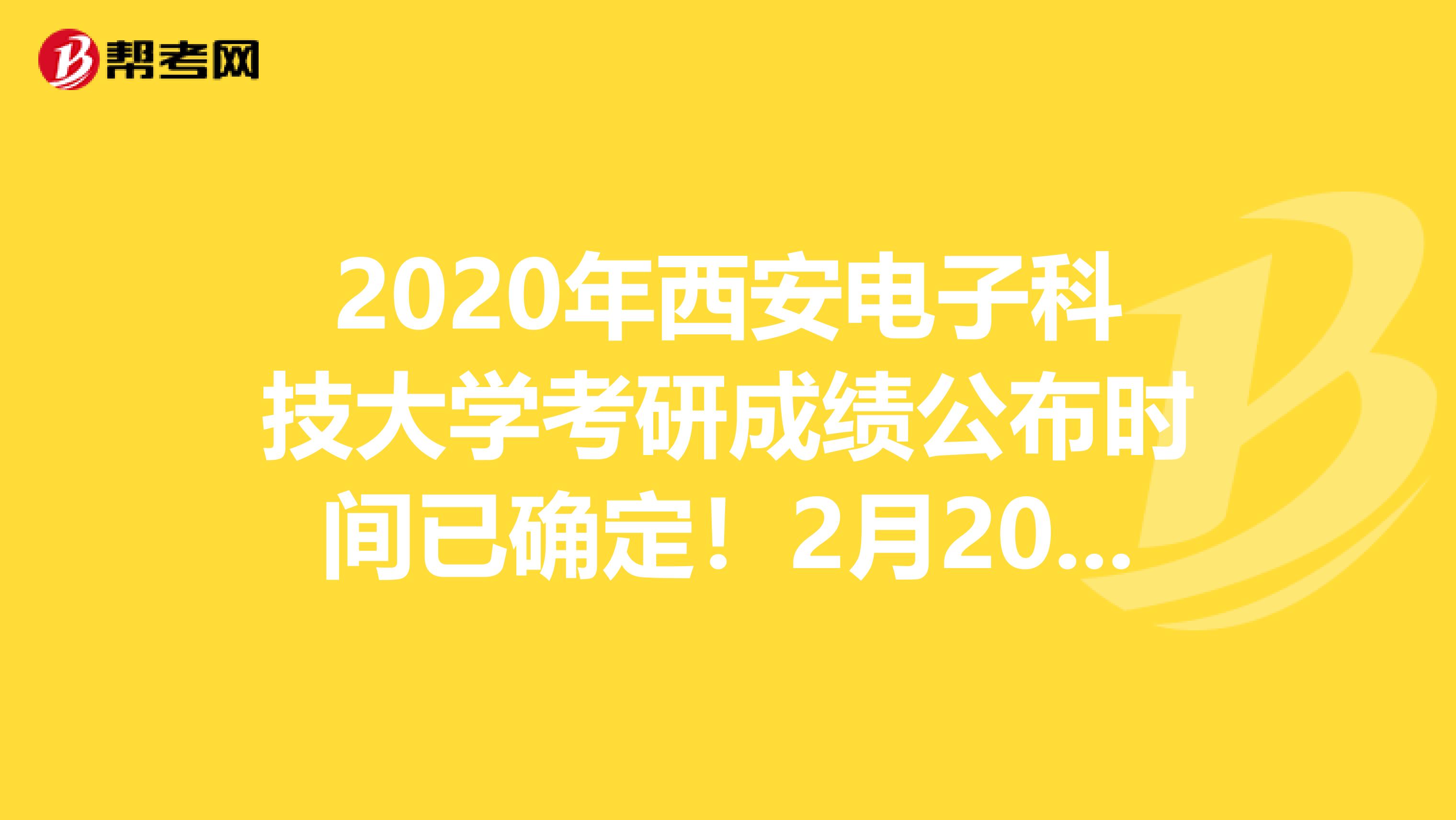 2020年西安电子科技大学考研成绩公布时间已确定！2月20日10：00即可查询！