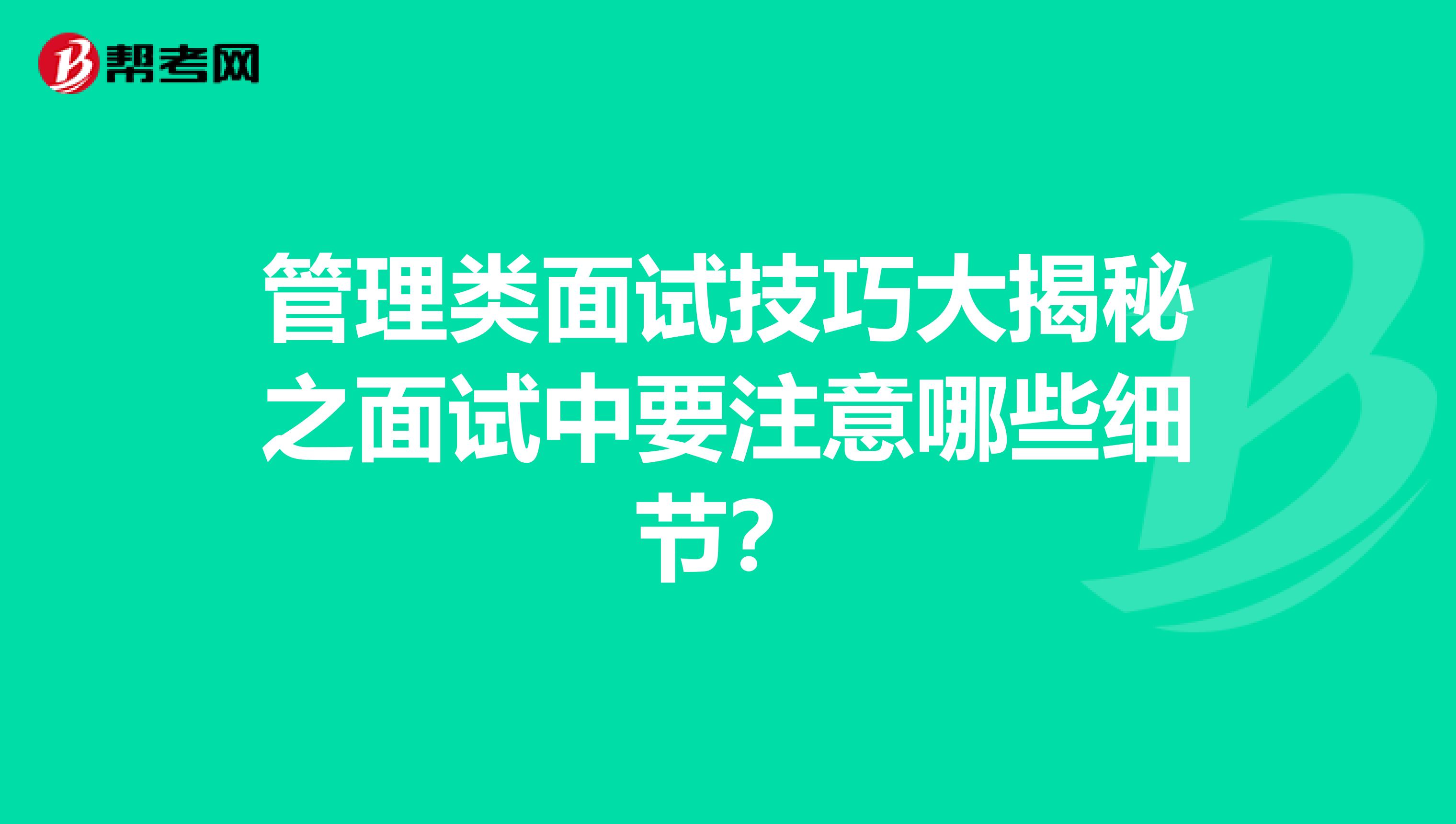 管理类面试技巧大揭秘之面试中要注意哪些细节？