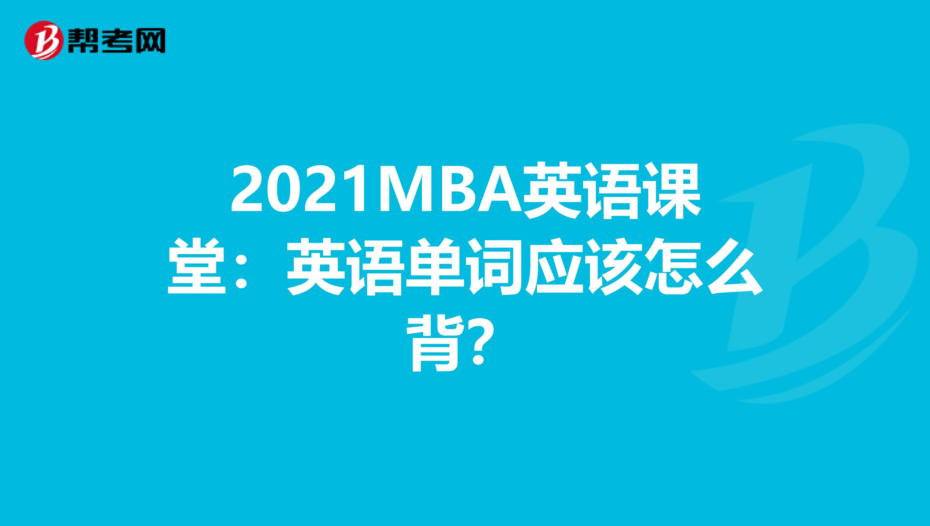 2021MBA英语课堂：英语单词应该怎么背？