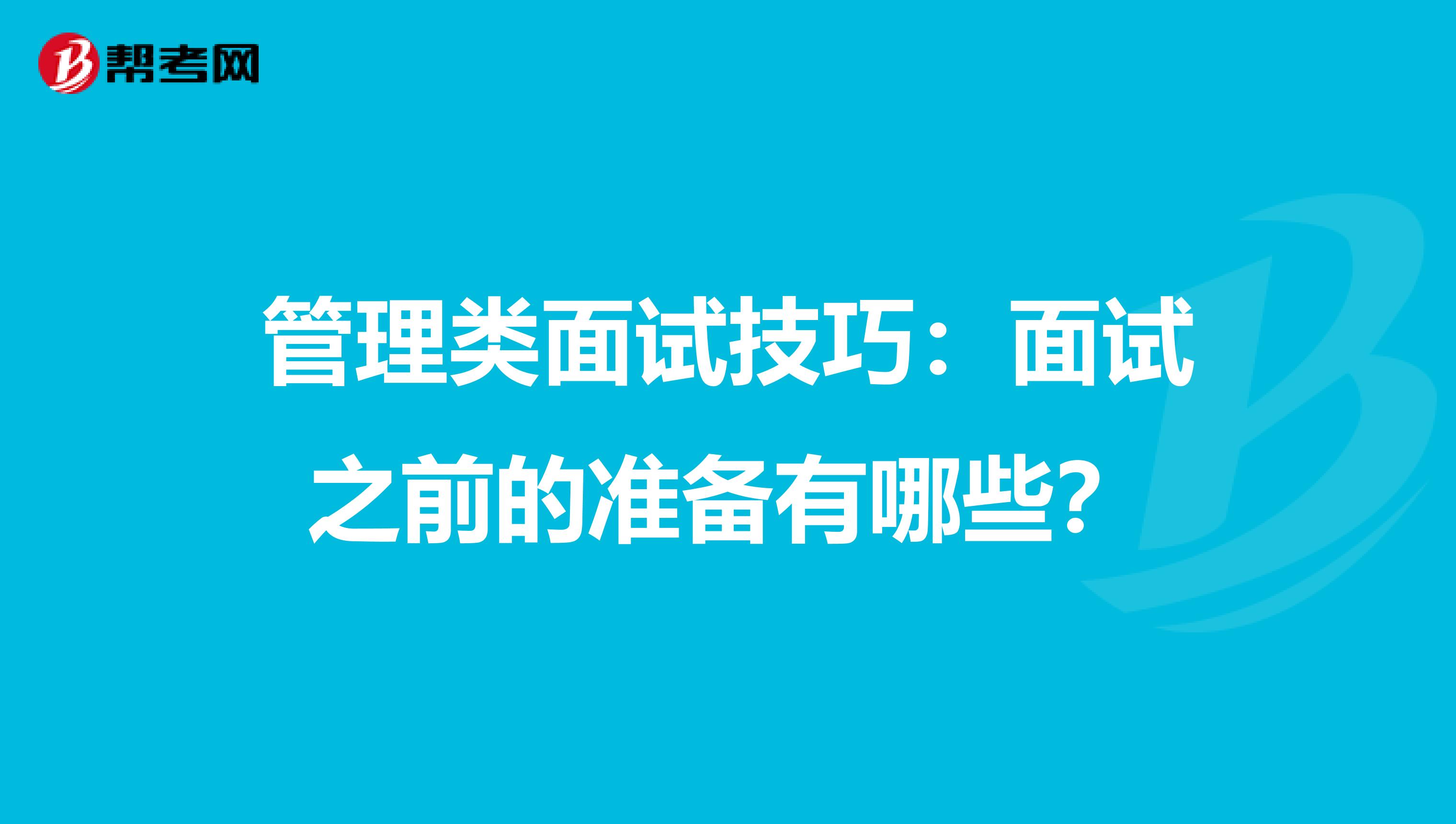 管理类面试技巧：面试之前的准备有哪些？