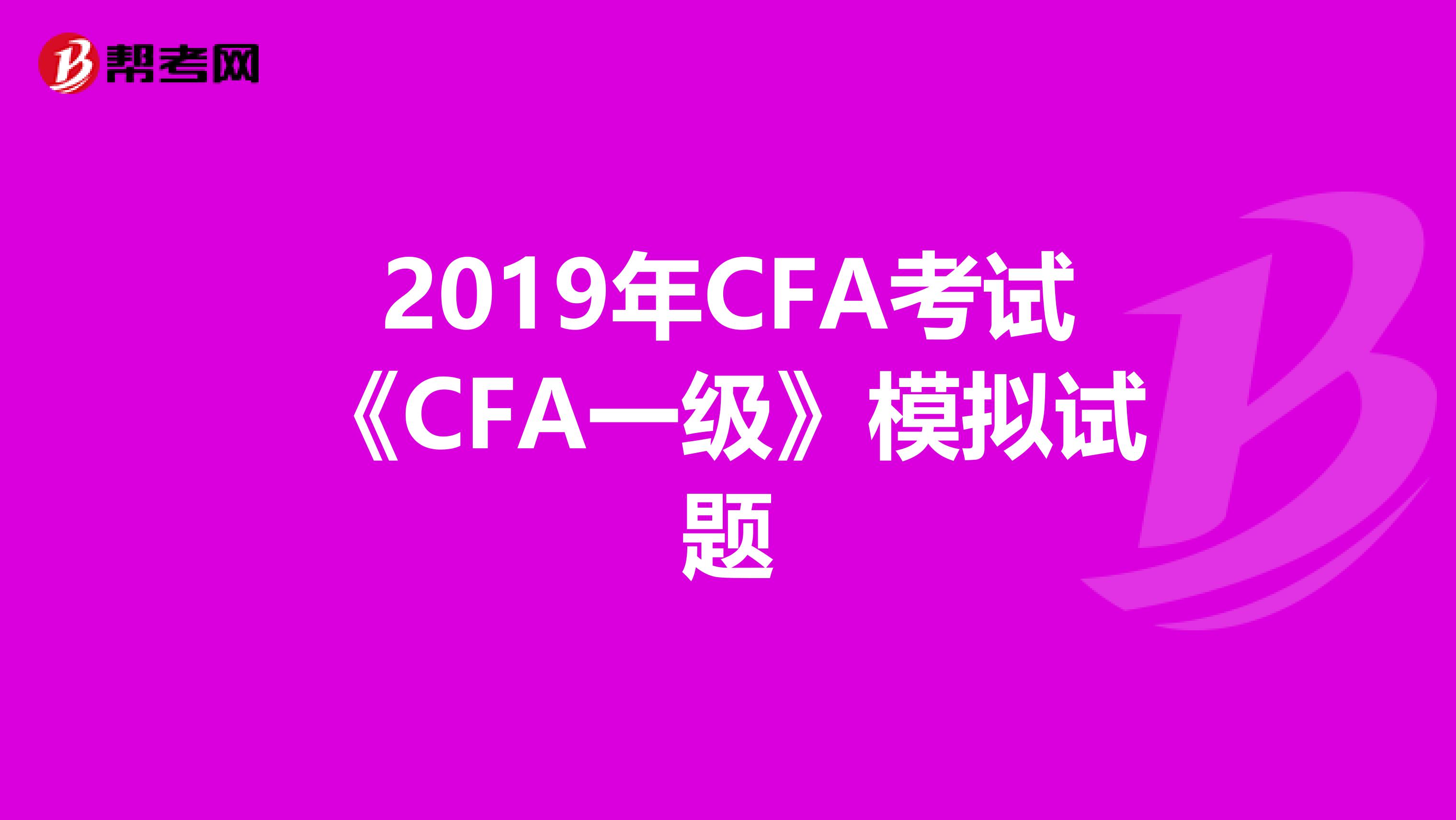2019年CFA考试《CFA一级》模拟试题