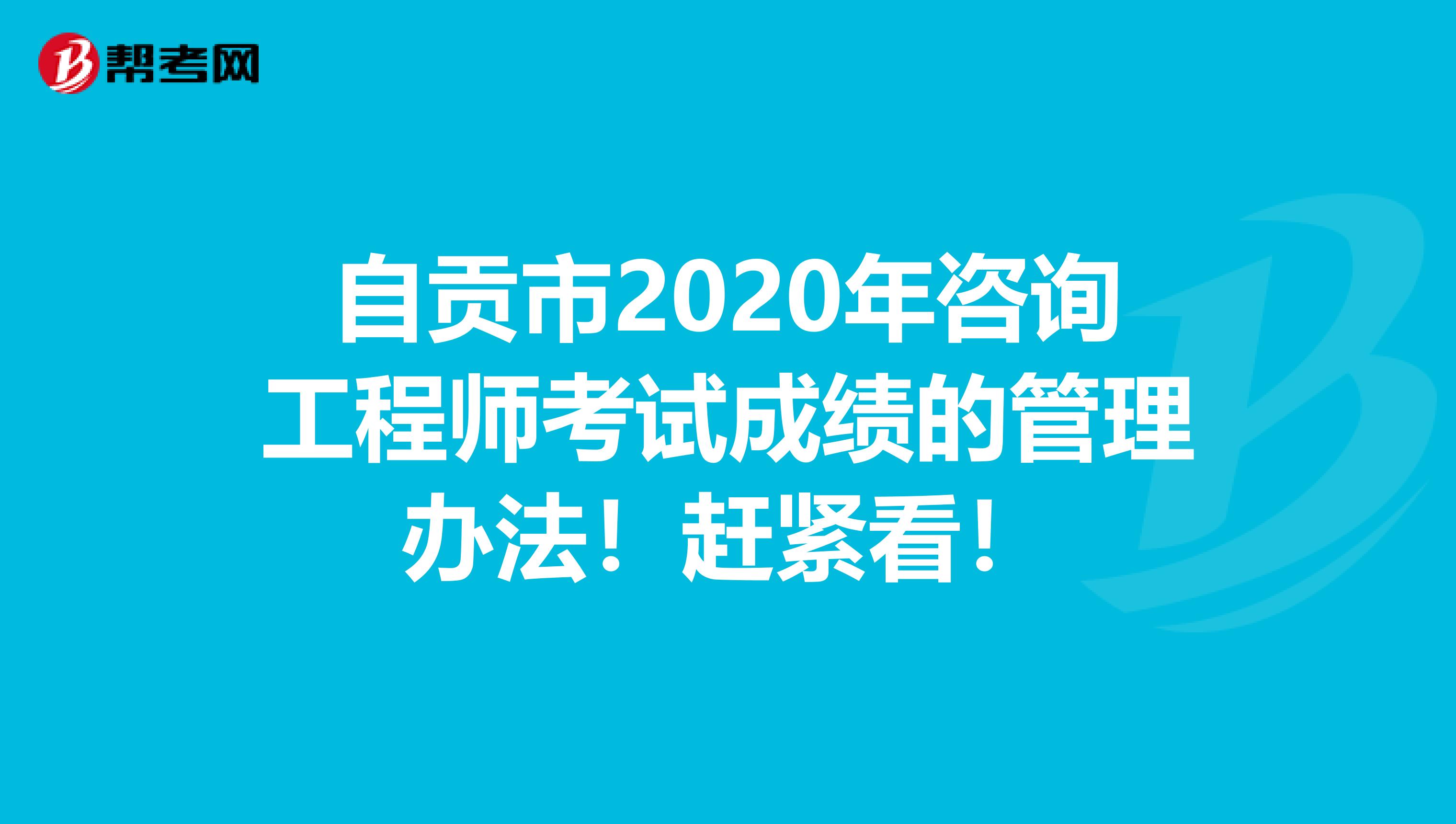 自贡市2020年咨询工程师考试成绩的管理办法！赶紧看！