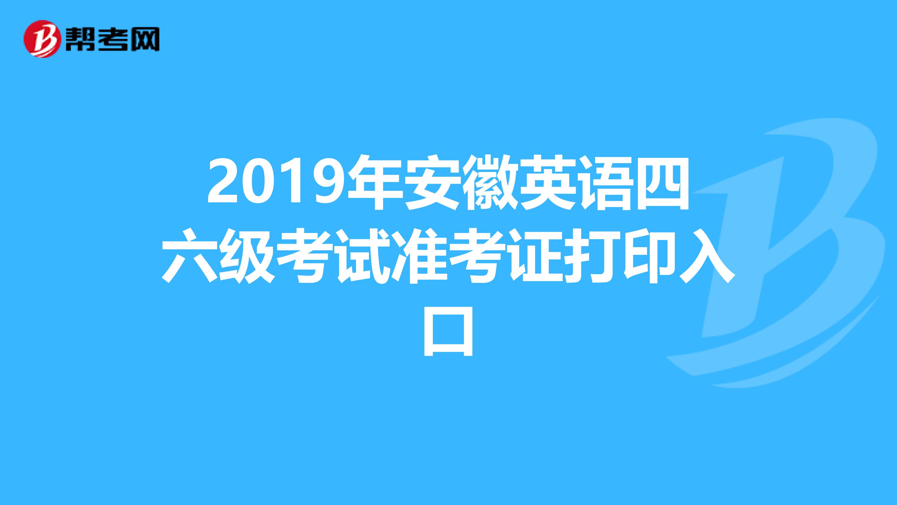 2019年安徽英语四六级考试准考证打印入口