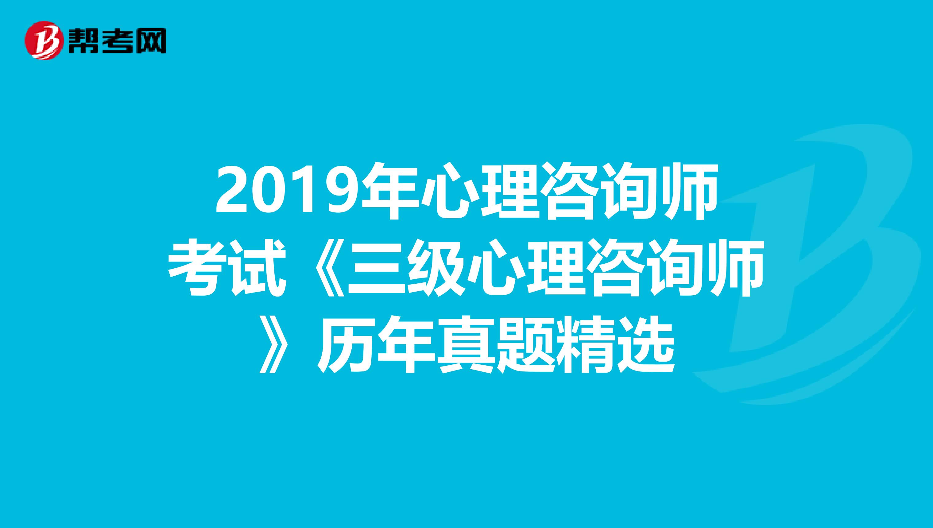 2019年心理咨询师考试《三级心理咨询师》历年真题精选