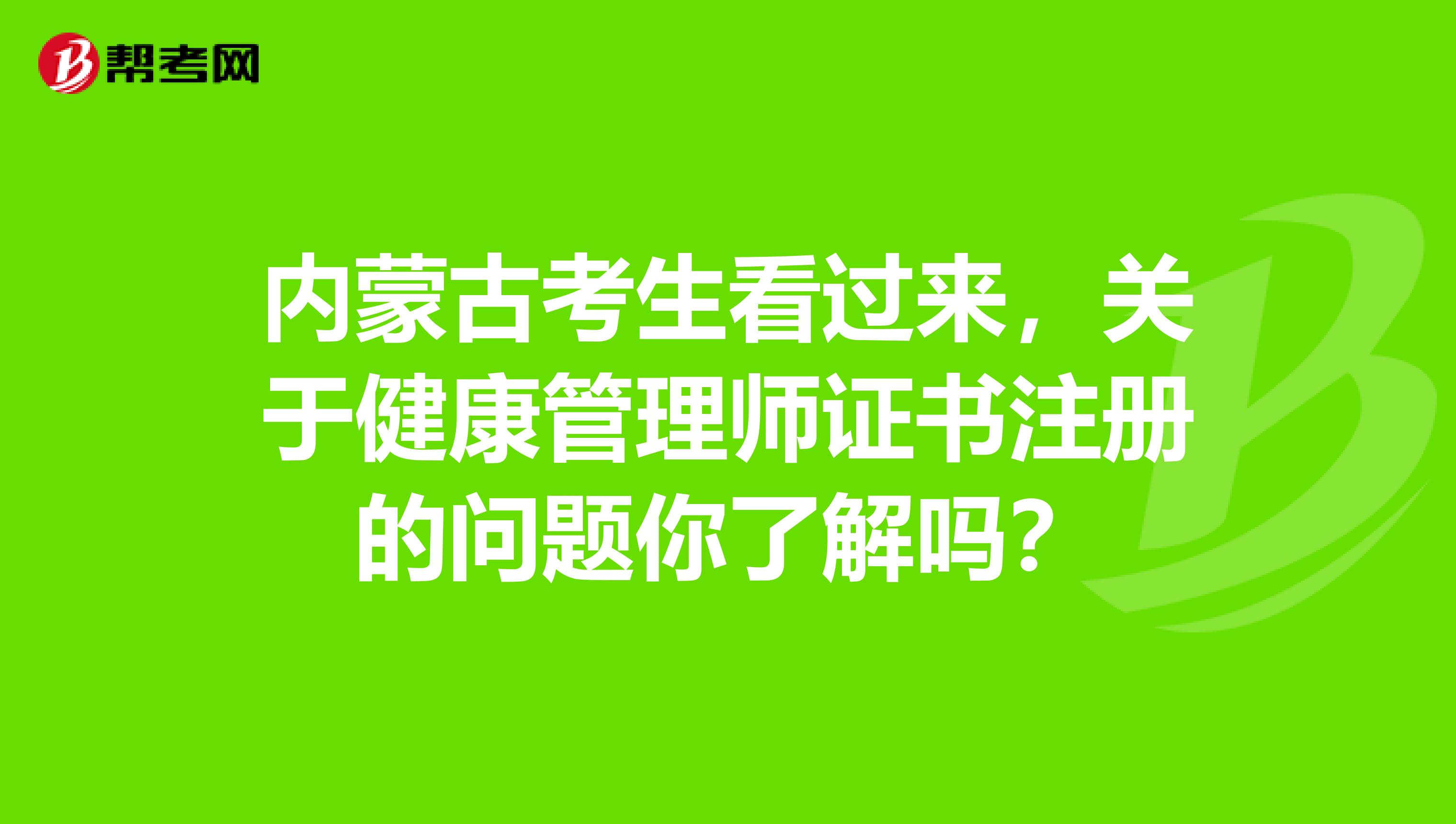 内蒙古考生看过来，关于健康管理师证书注册的问题你了解吗？