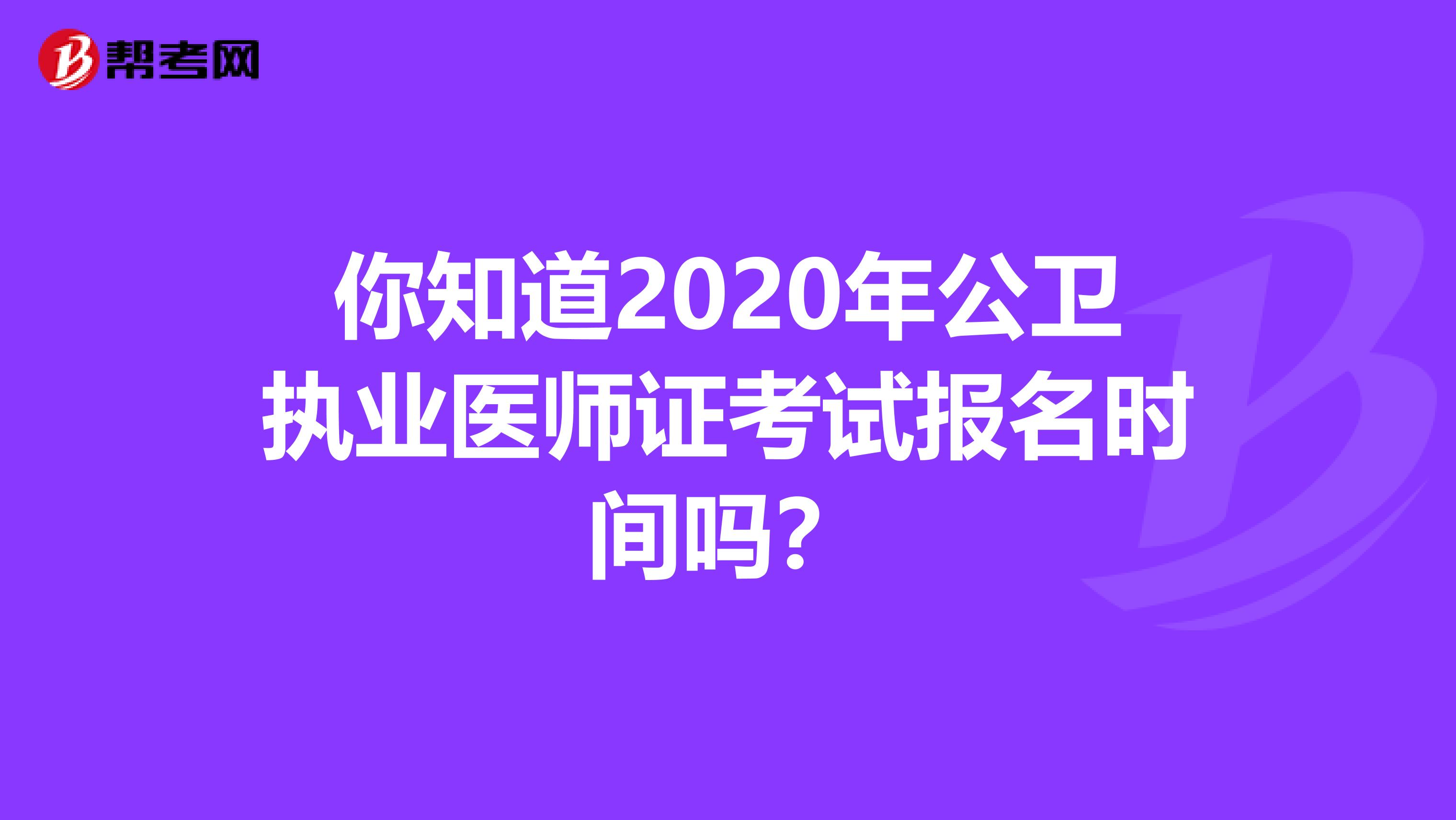 你知道2020年公卫执业医师证考试报名时间吗？