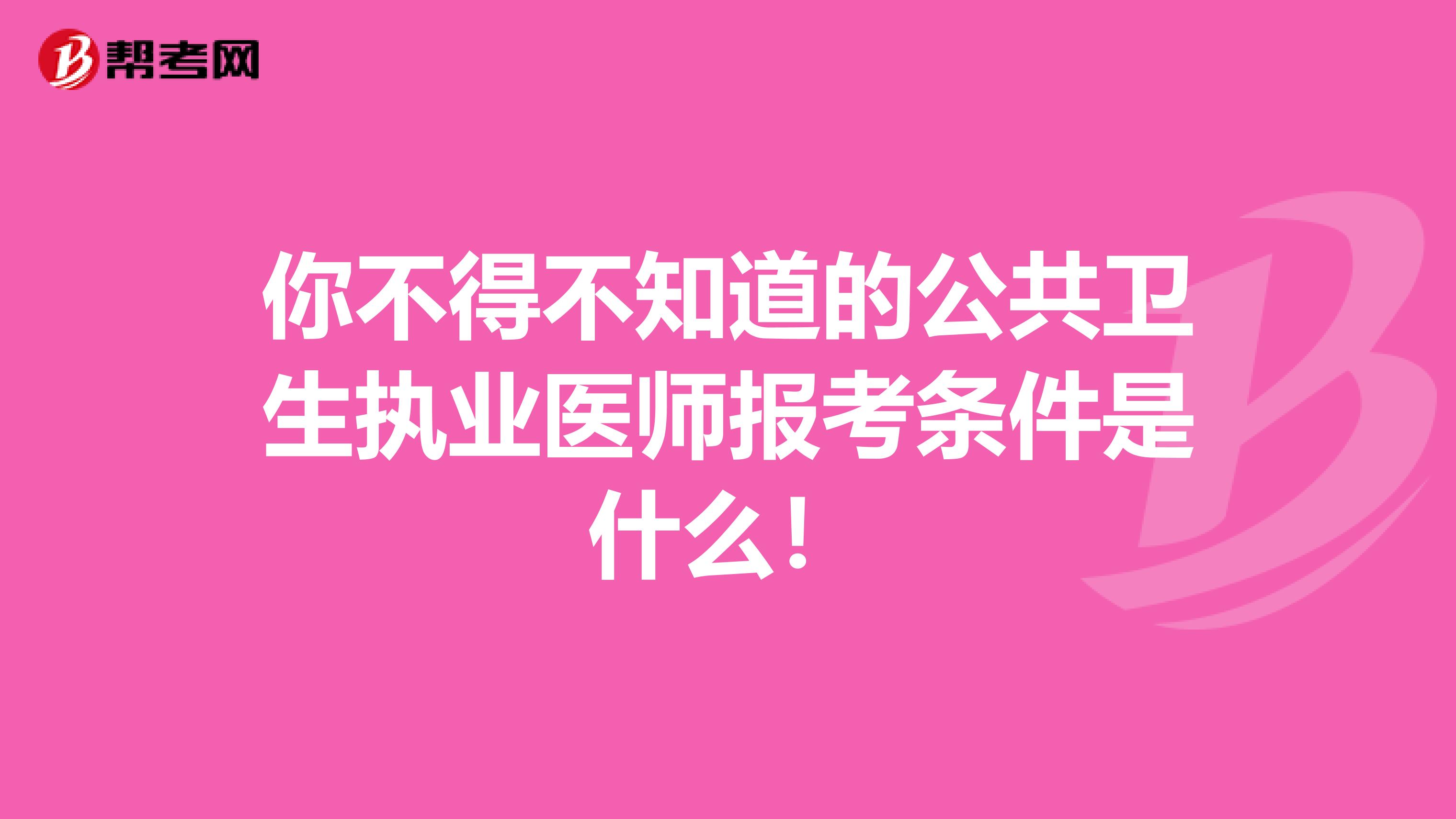 你不得不知道的公共卫生执业医师报考条件是什么！