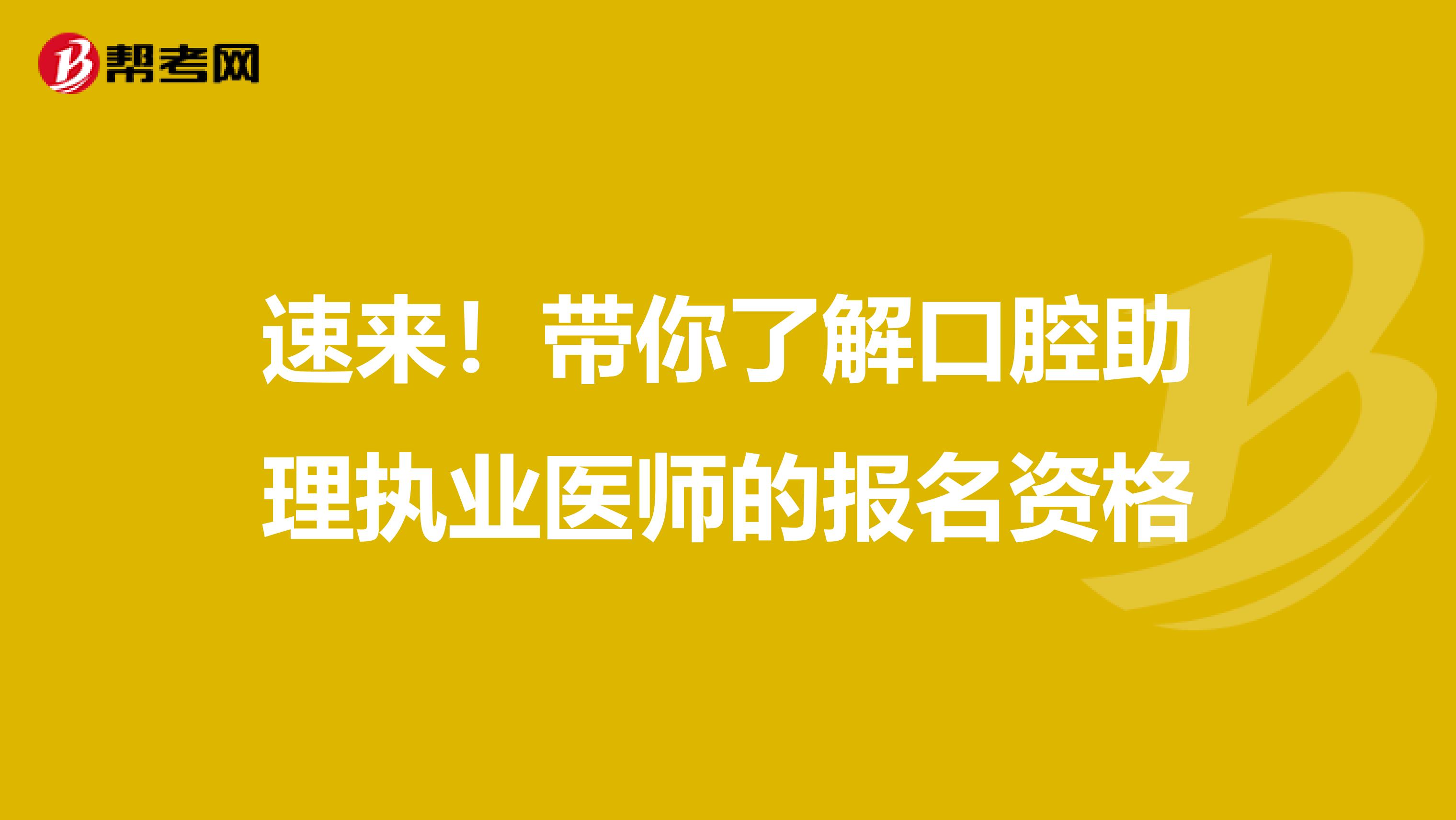 速来！带你了解口腔助理执业医师的报名资格