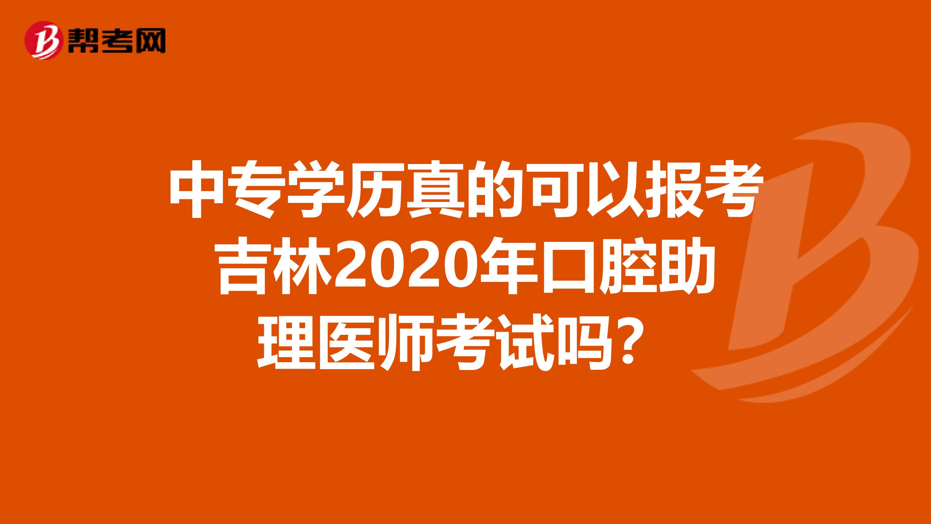 中专学历真的可以报考吉林2020年口腔助理医师考试吗？