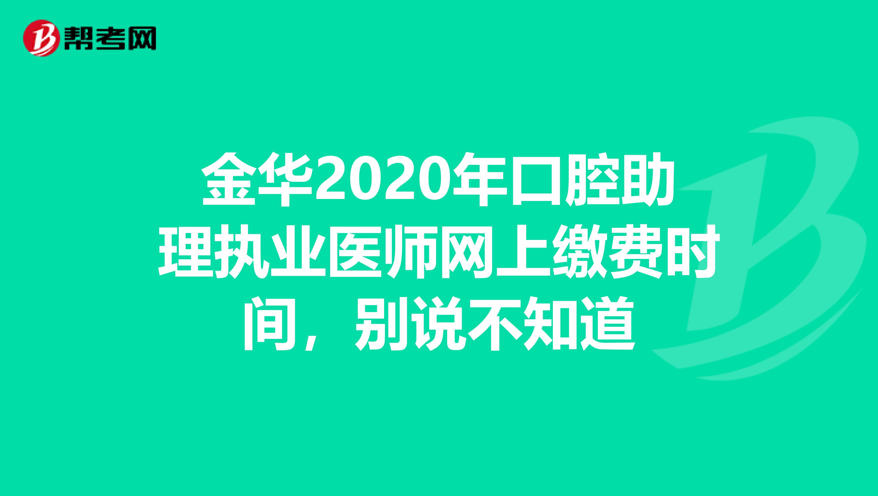 金华2020年口腔助理执业医师网上缴费时间，别说不知道