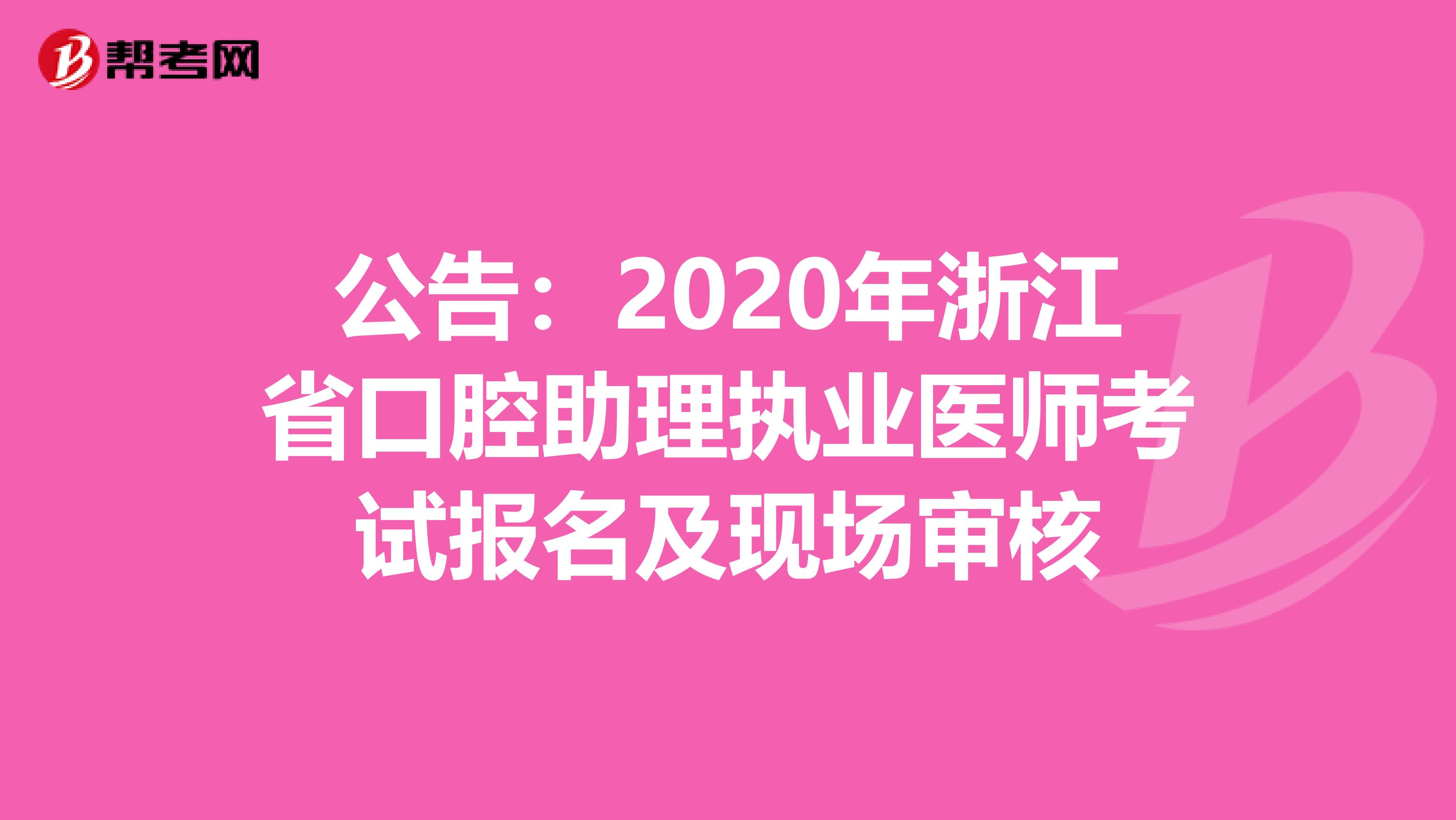 公告：2020年浙江省口腔助理执业医师考试报名及现场审核