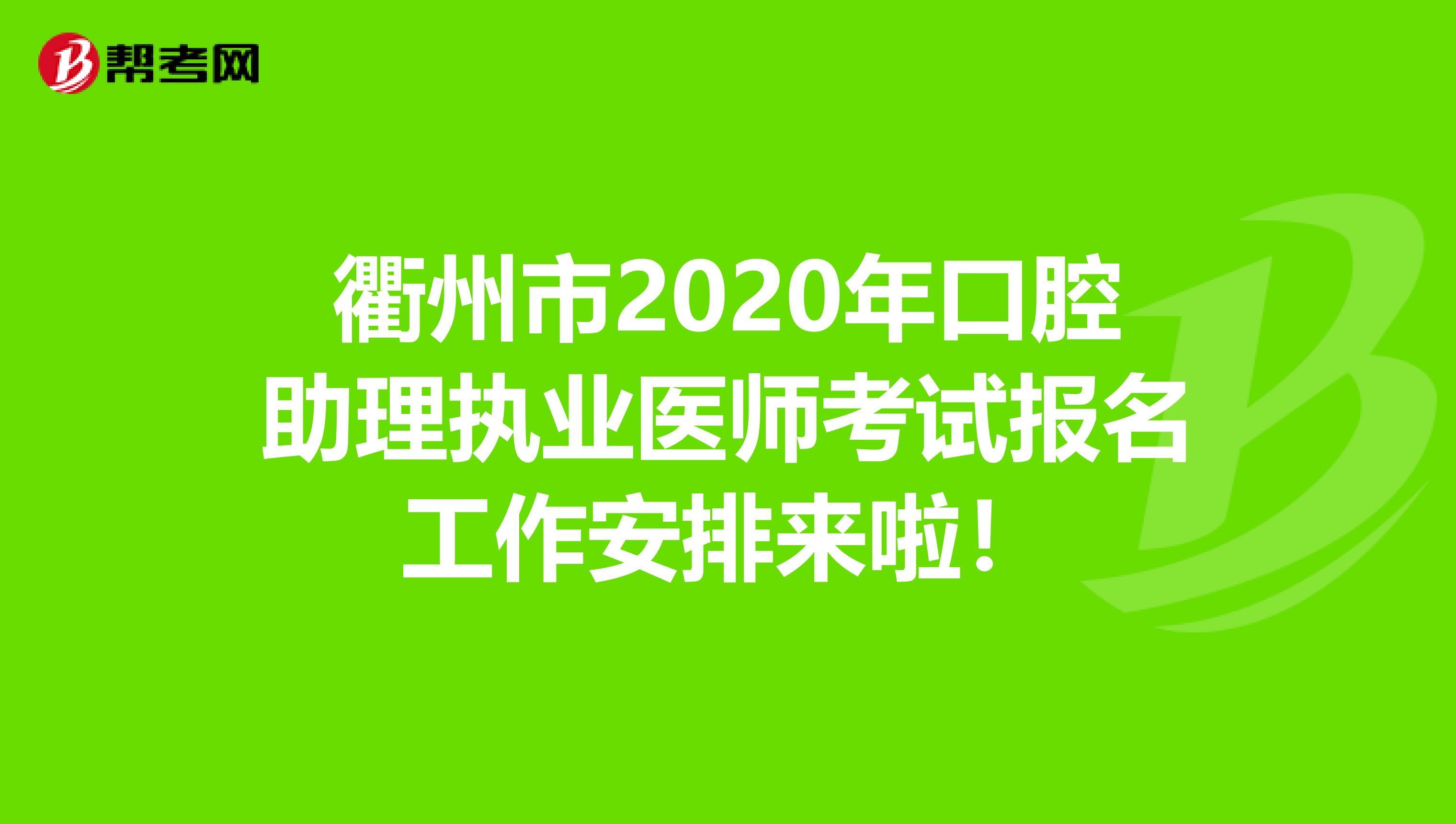 衢州市2020年口腔助理执业医师考试报名工作安排来啦！