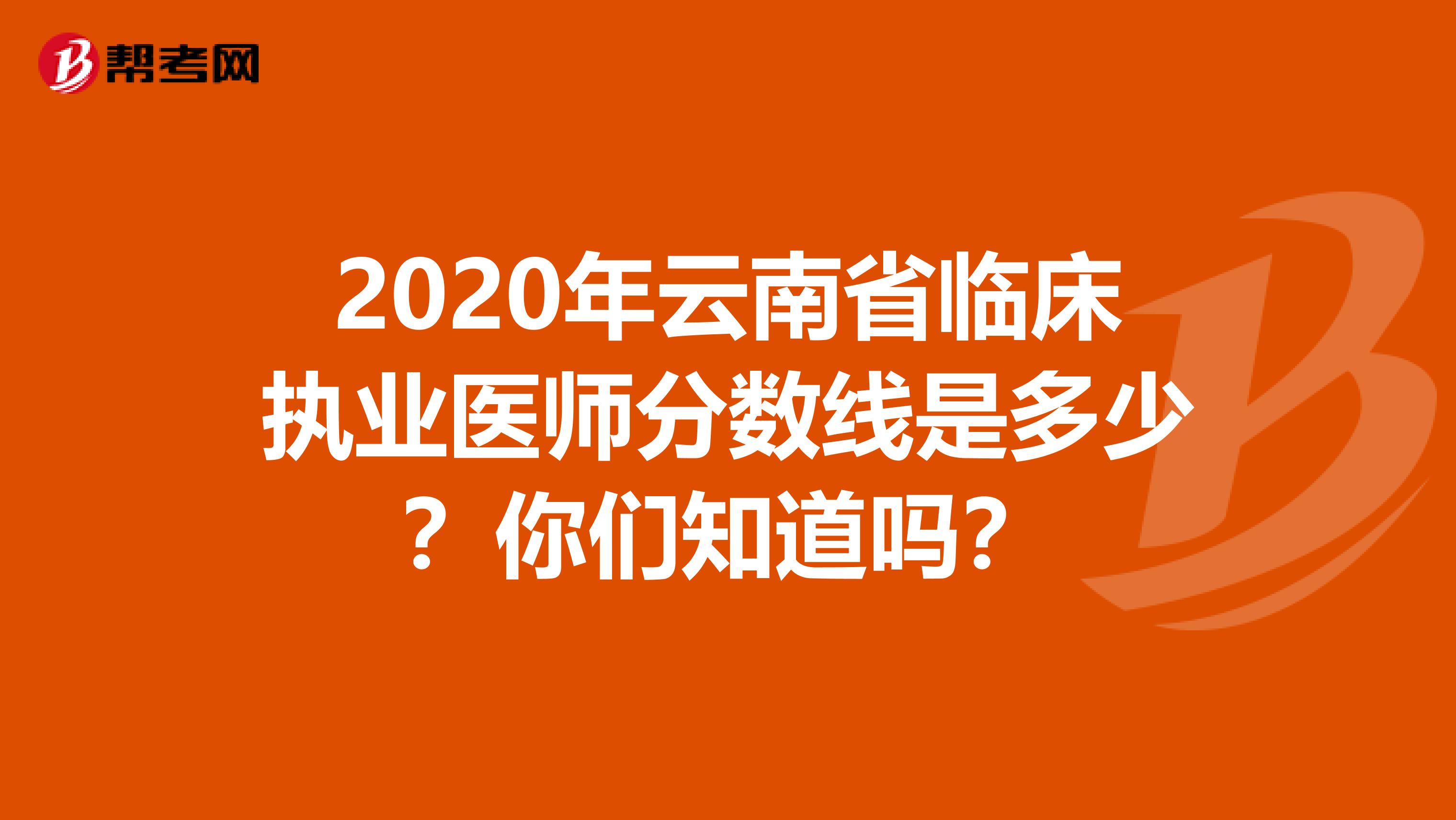 2020年云南省临床执业医师分数线是多少？你们知道吗？