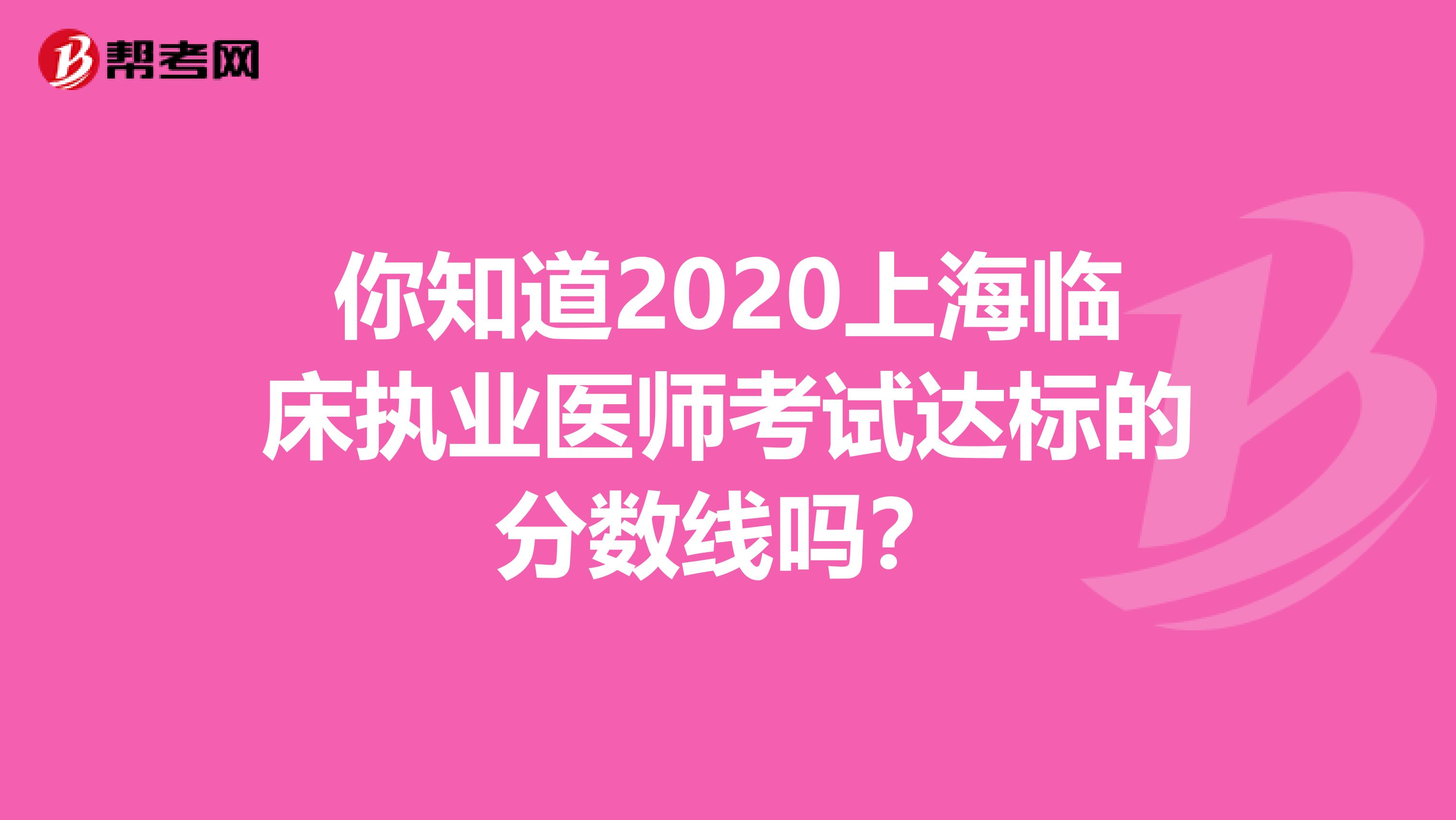 你知道2020上海临床执业医师考试达标的分数线吗？