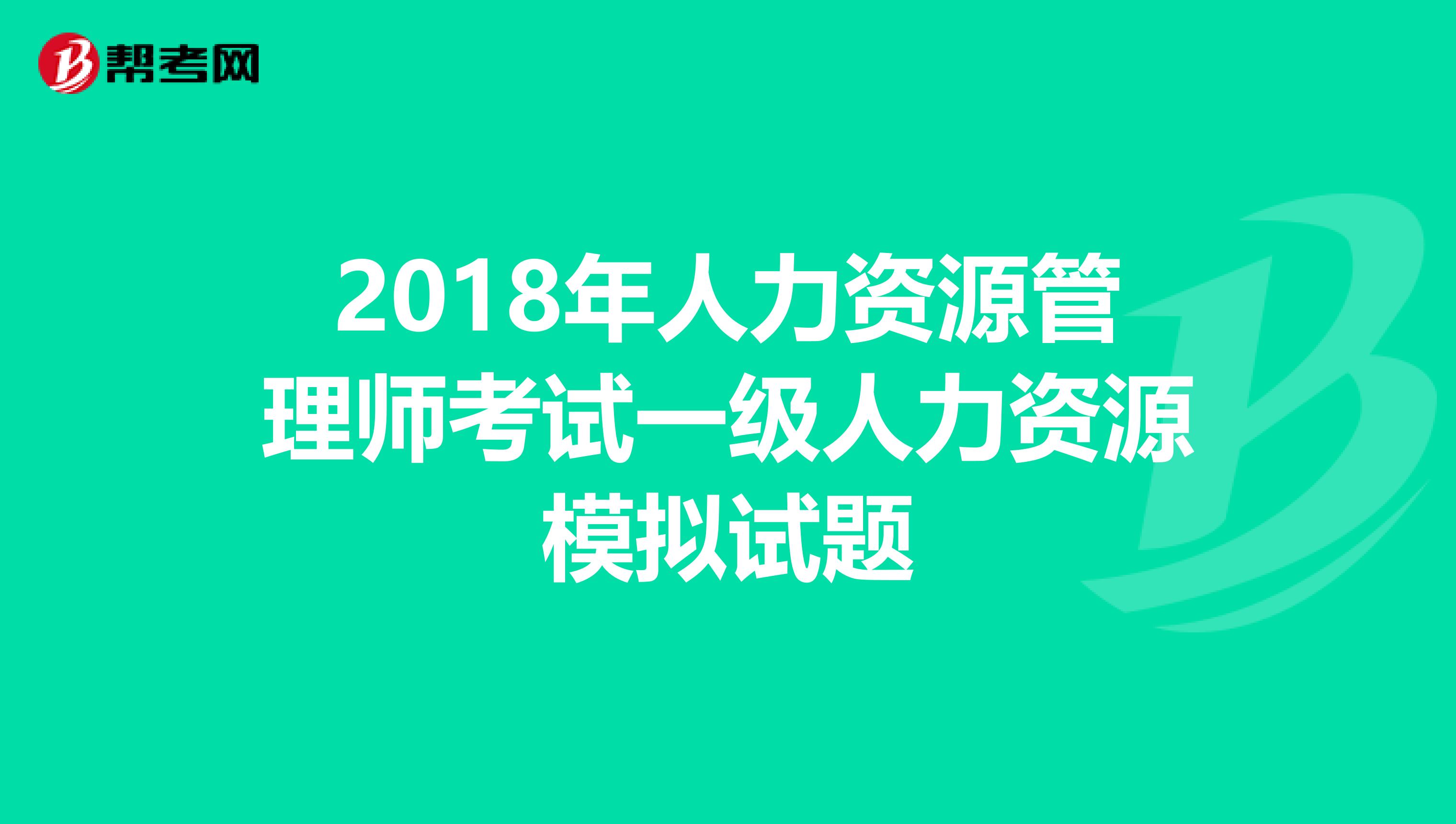 2018年人力资源管理师考试一级人力资源模拟试题