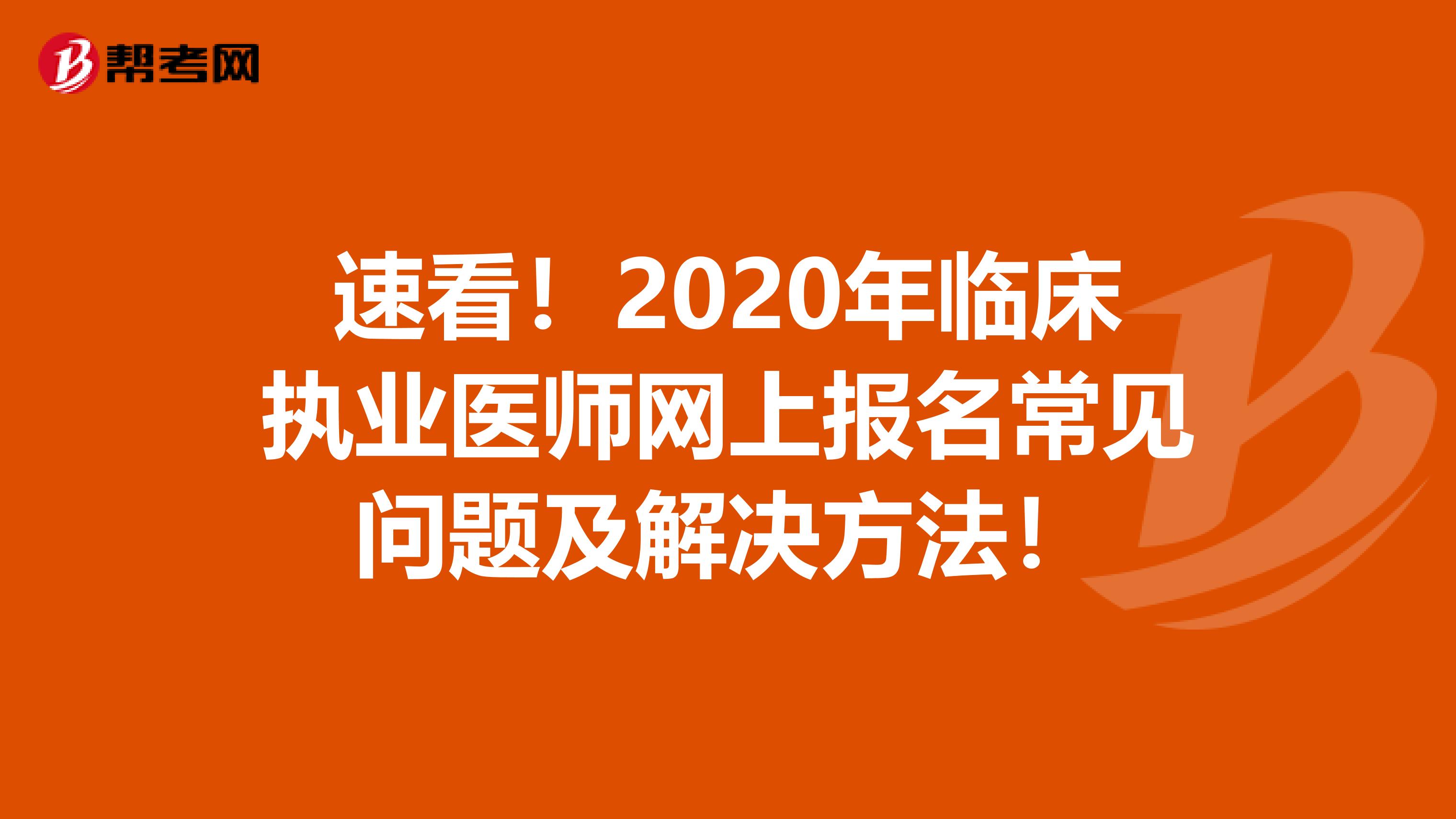 速看！2020年临床执业医师网上报名常见问题及解决方法！