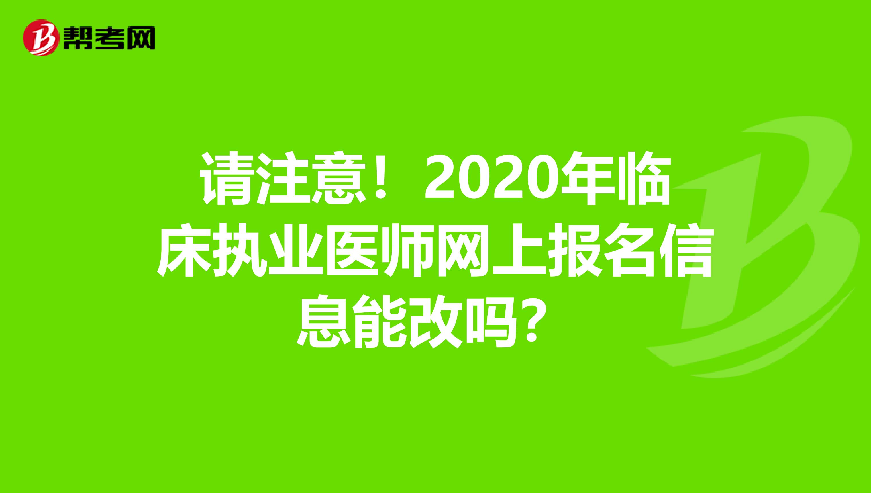 请注意！2020年临床执业医师网上报名信息能改吗？