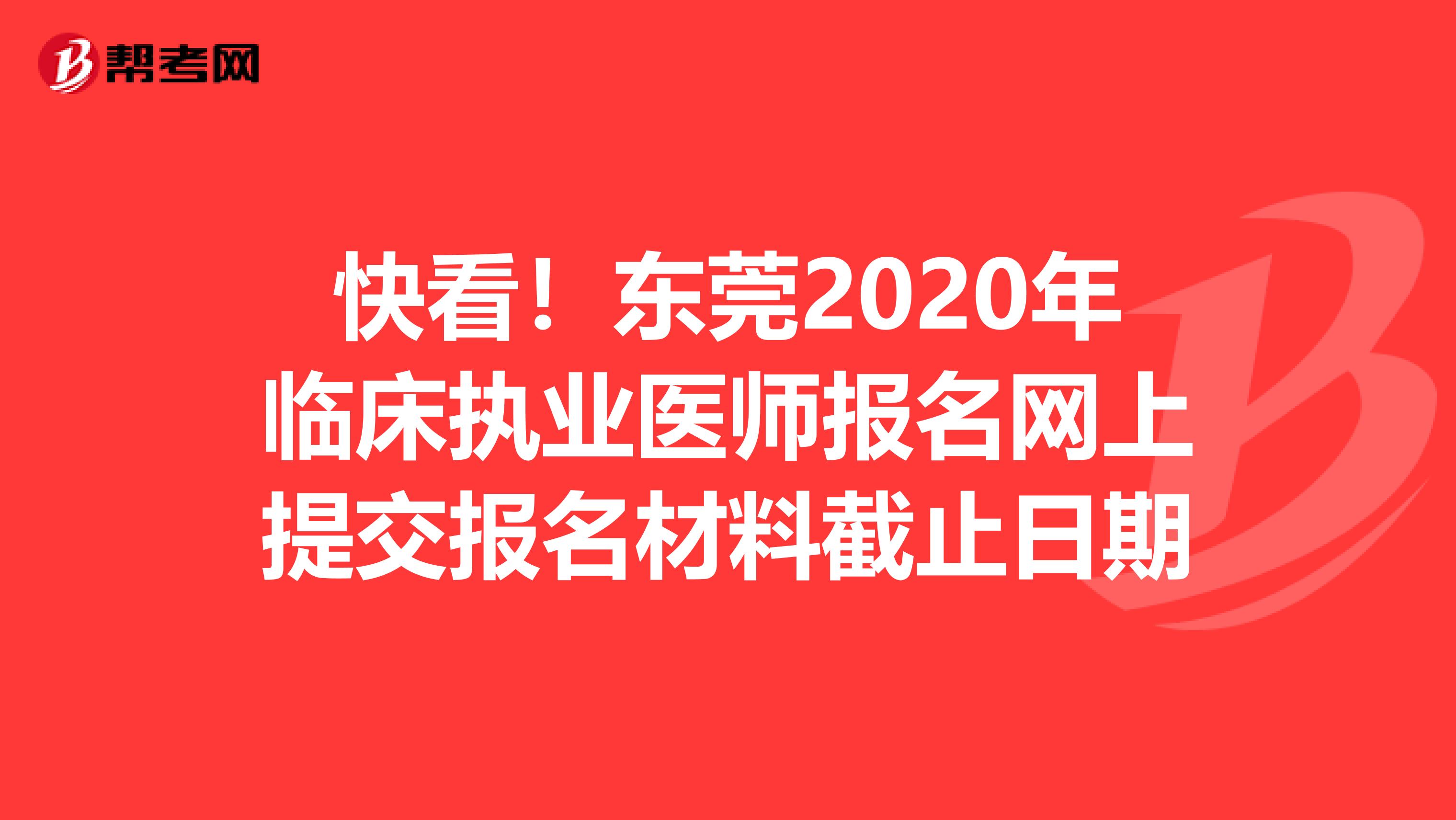 快看！东莞2020年临床执业医师报名网上提交报名材料截止日期