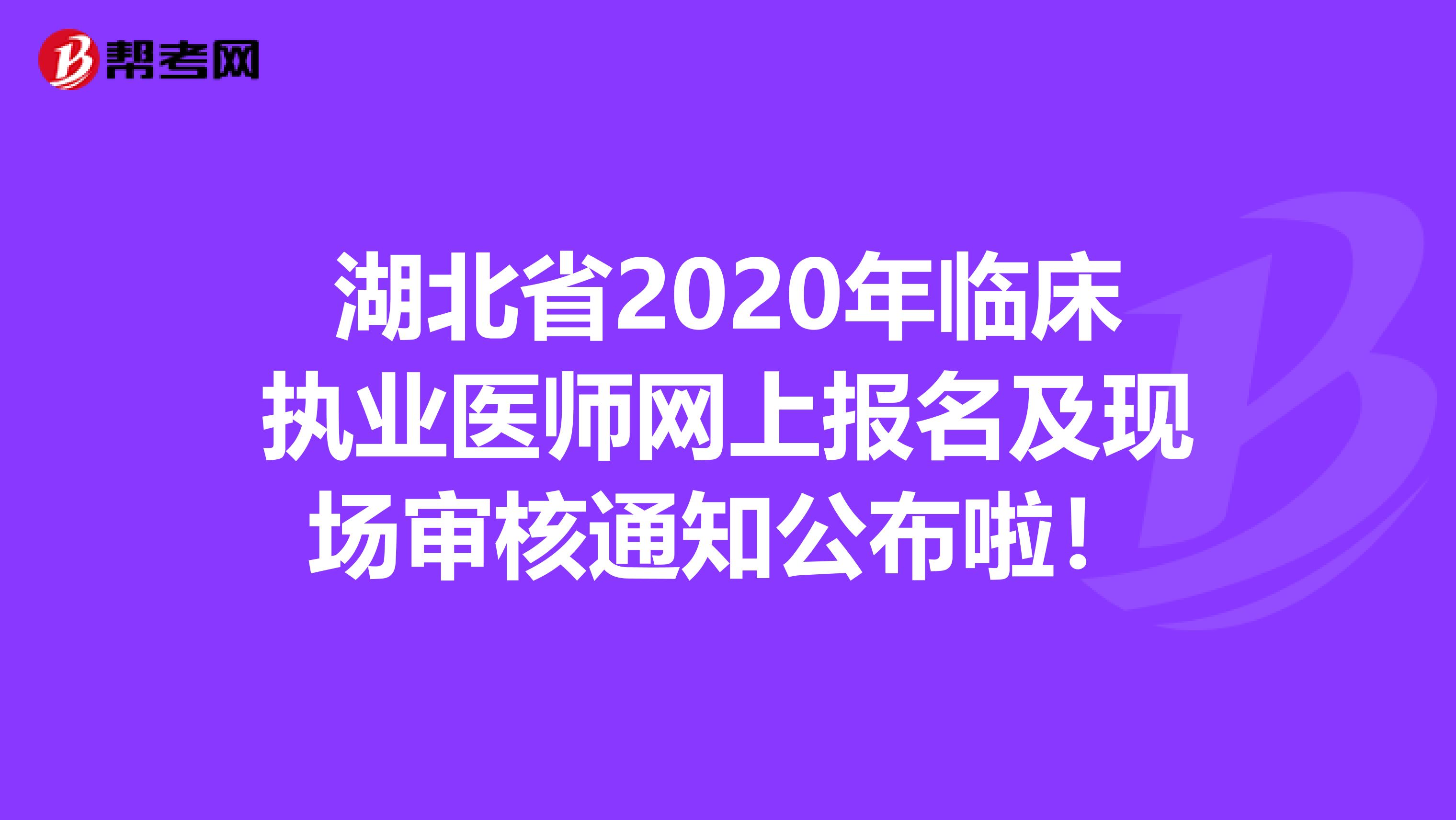 湖北省2020年临床执业医师网上报名及现场审核通知公布啦！