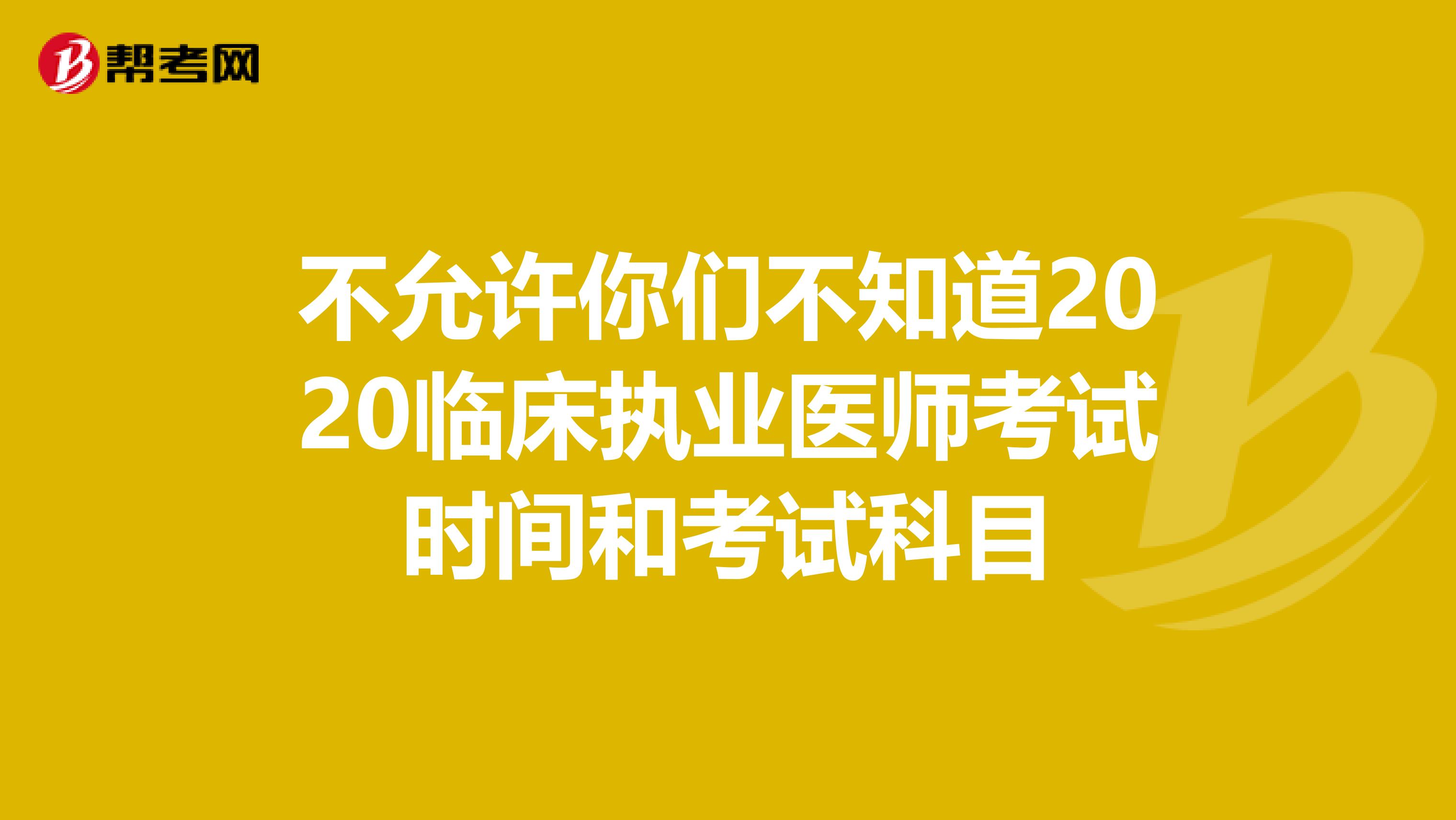 不允许你们不知道2020临床执业医师考试时间和考试科目