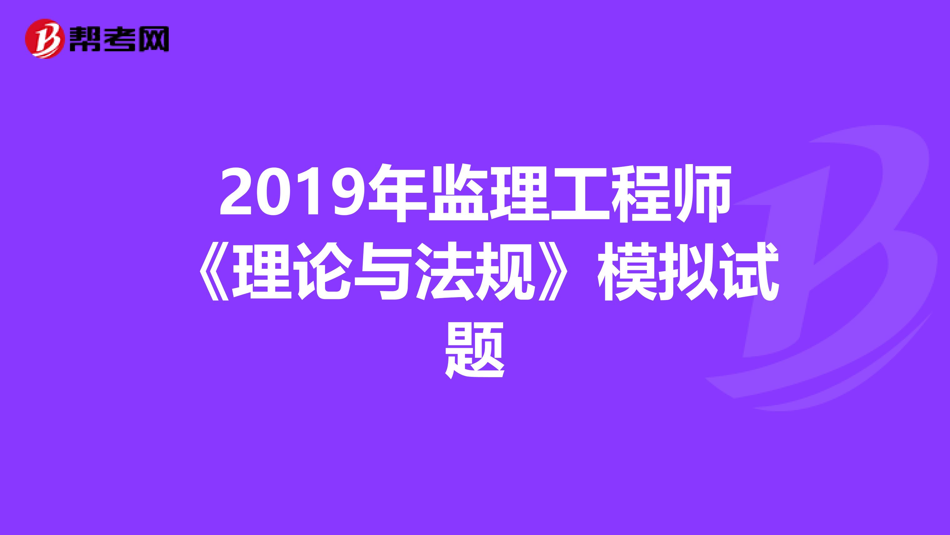 2019年监理工程师《理论与法规》模拟试题