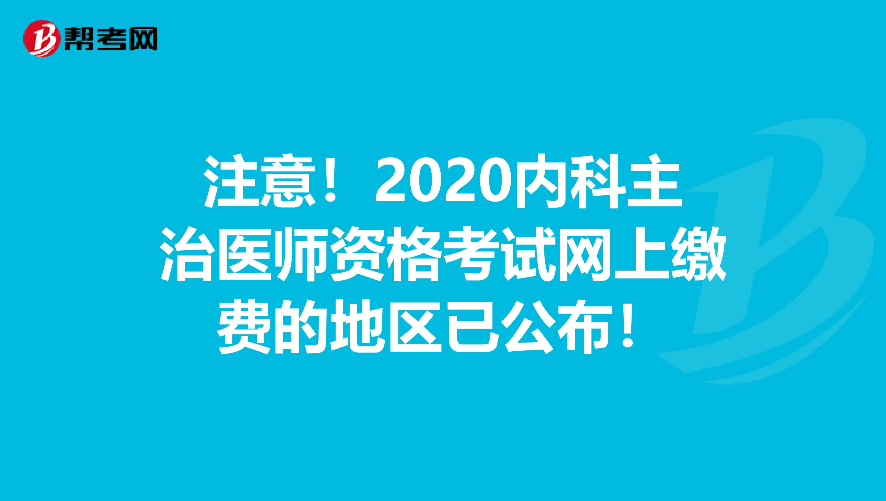 注意！2020内科主治医师资格考试网上缴费的地区已公布！