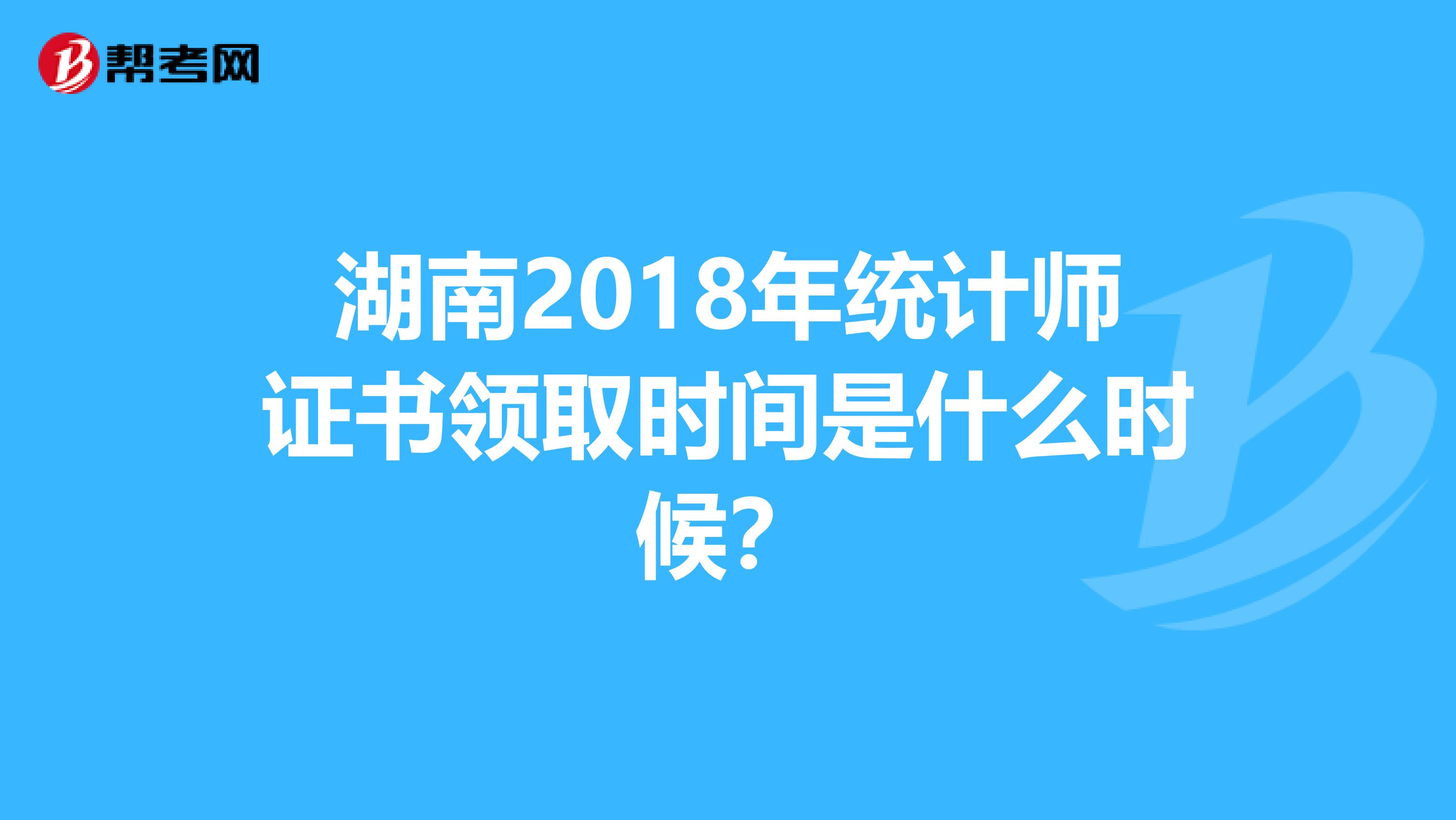 湖南2018年统计师证书领取时间是什么时候？