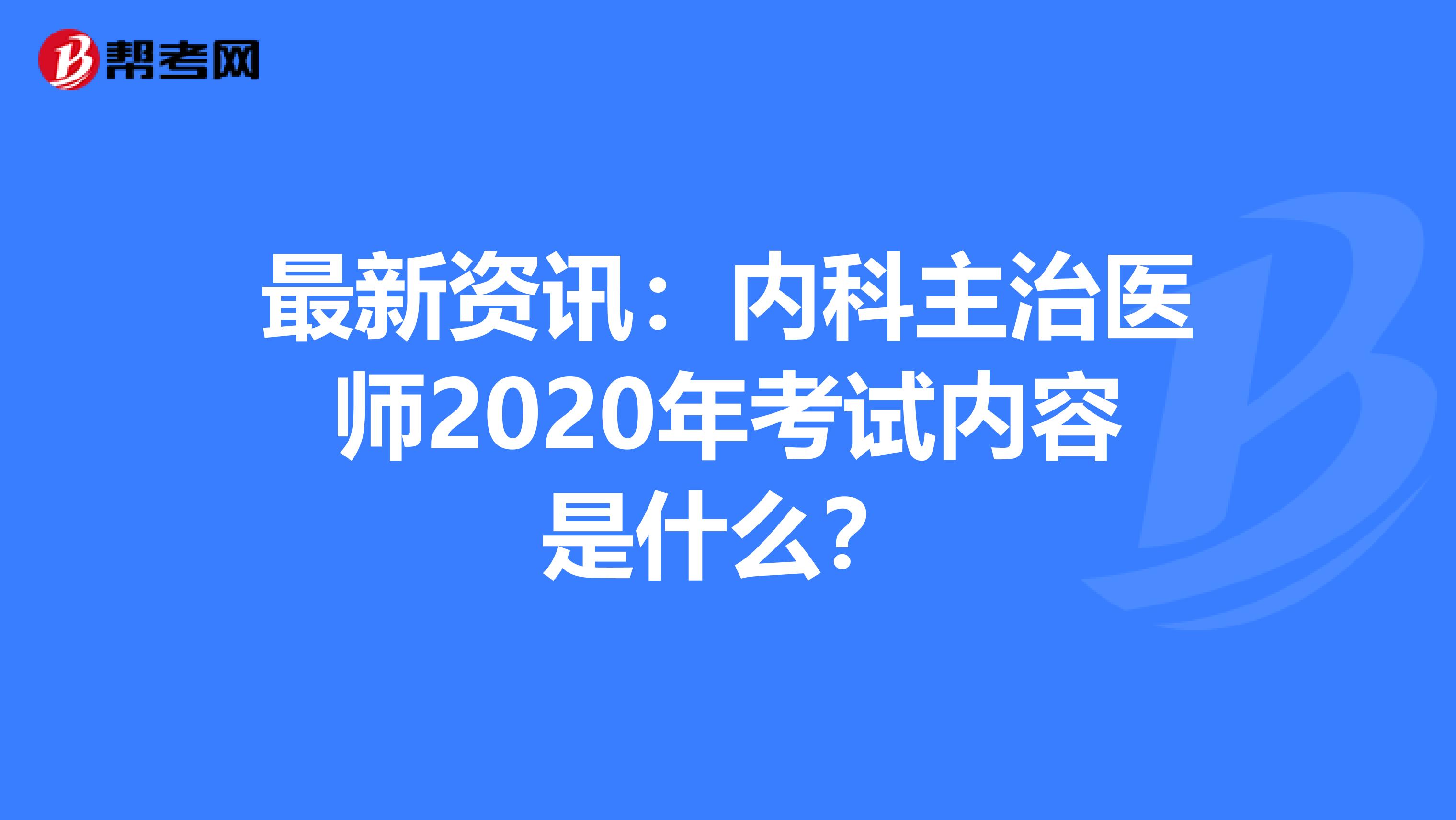 最新资讯：内科主治医师2020年考试内容是什么？