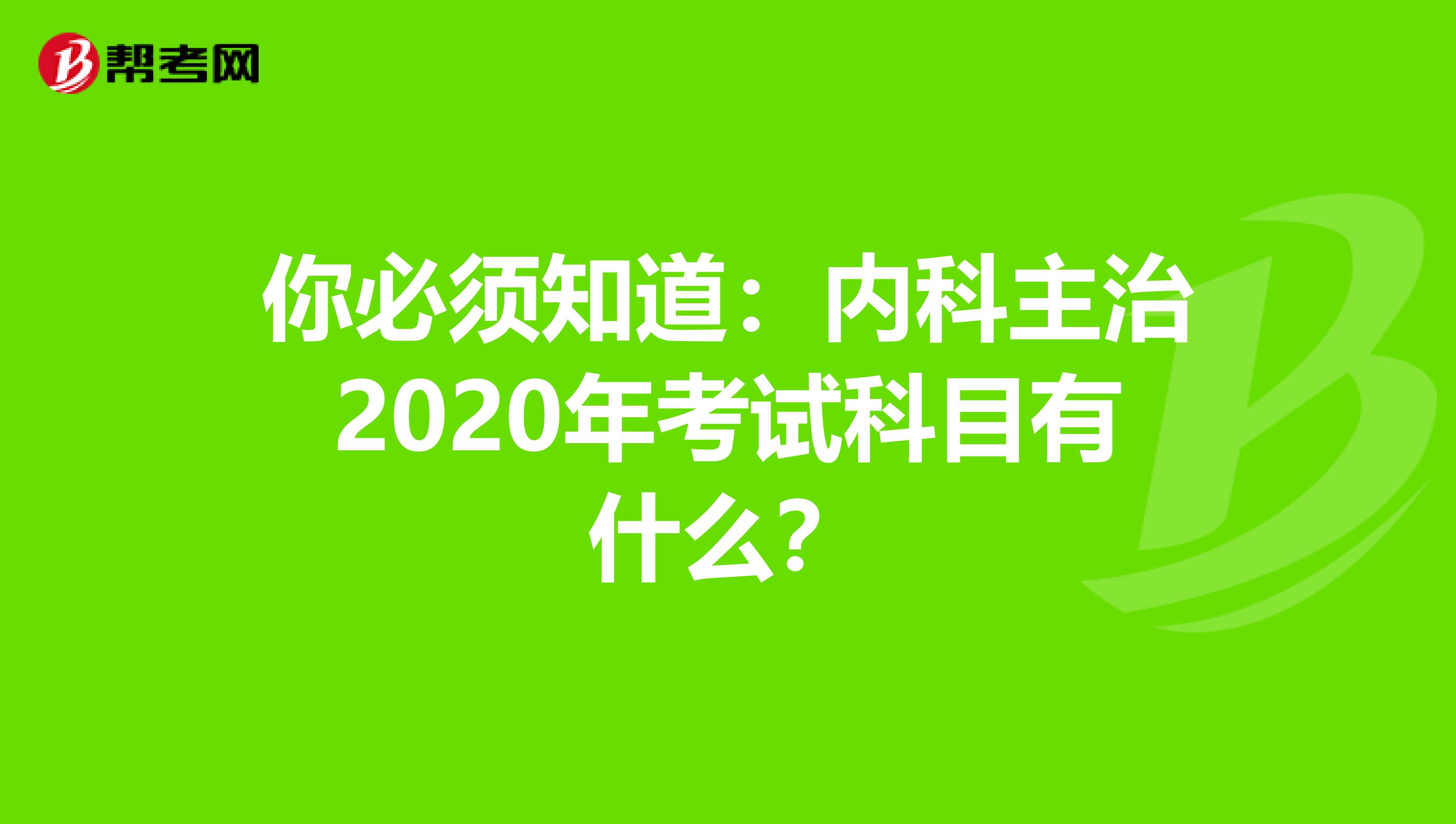 你必须知道：内科主治2020年考试科目有什么？