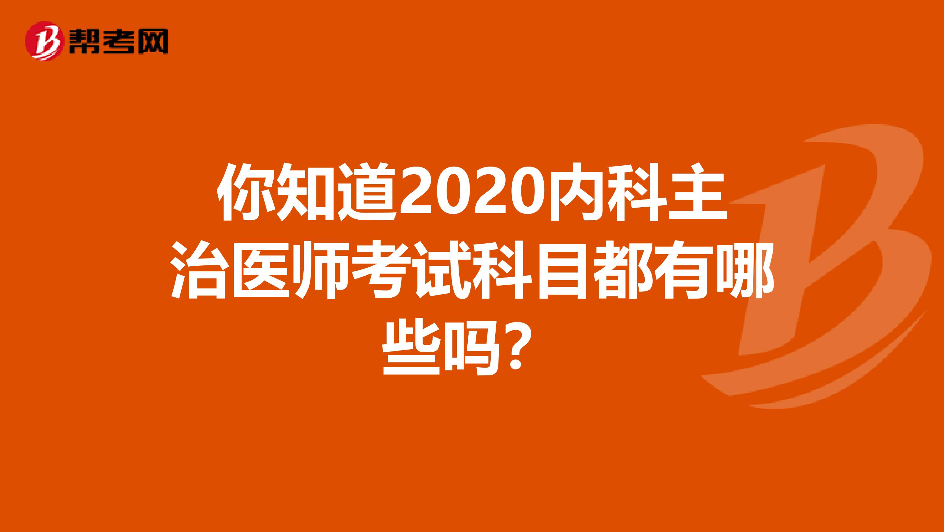 你知道2020内科主治医师考试科目都有哪些吗？