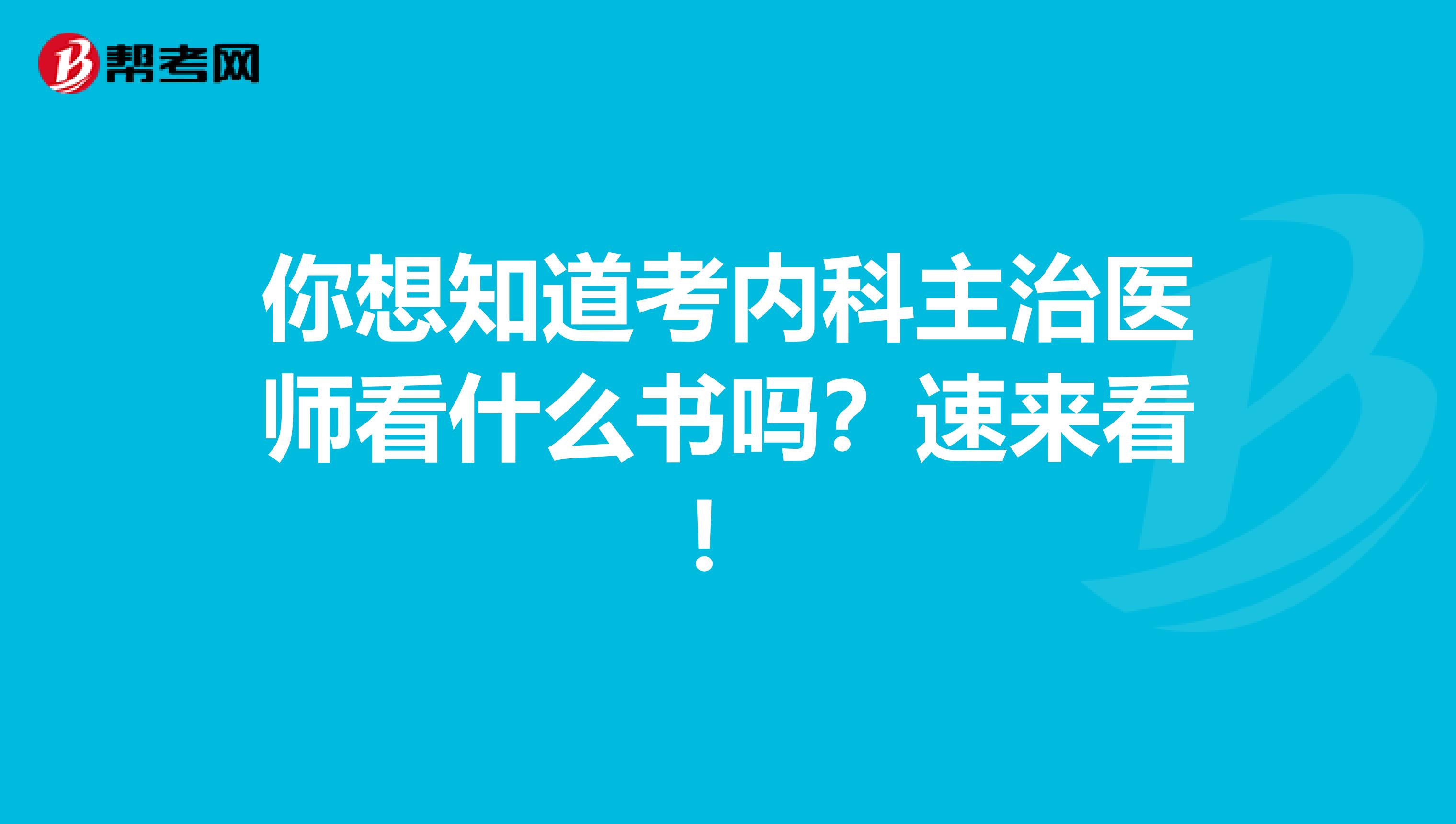 你想知道考内科主治医师看什么书吗？速来看！