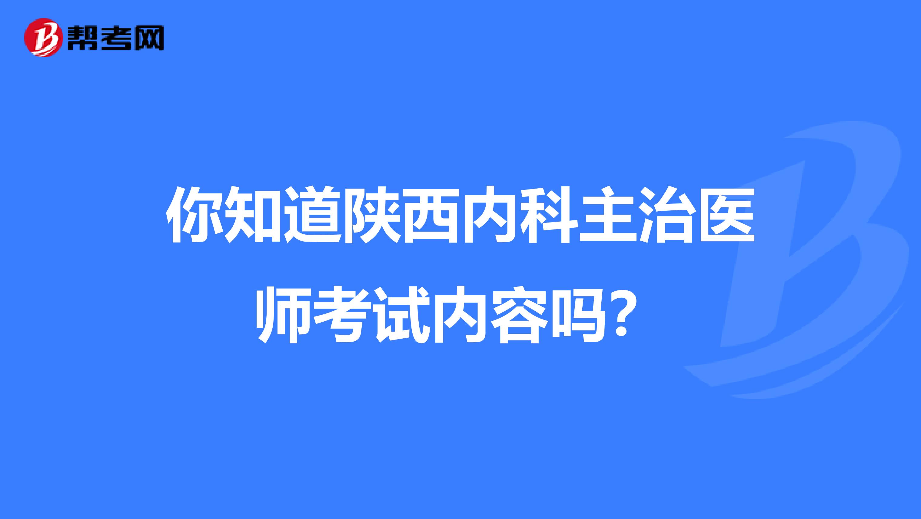 你知道陕西内科主治医师考试内容吗？