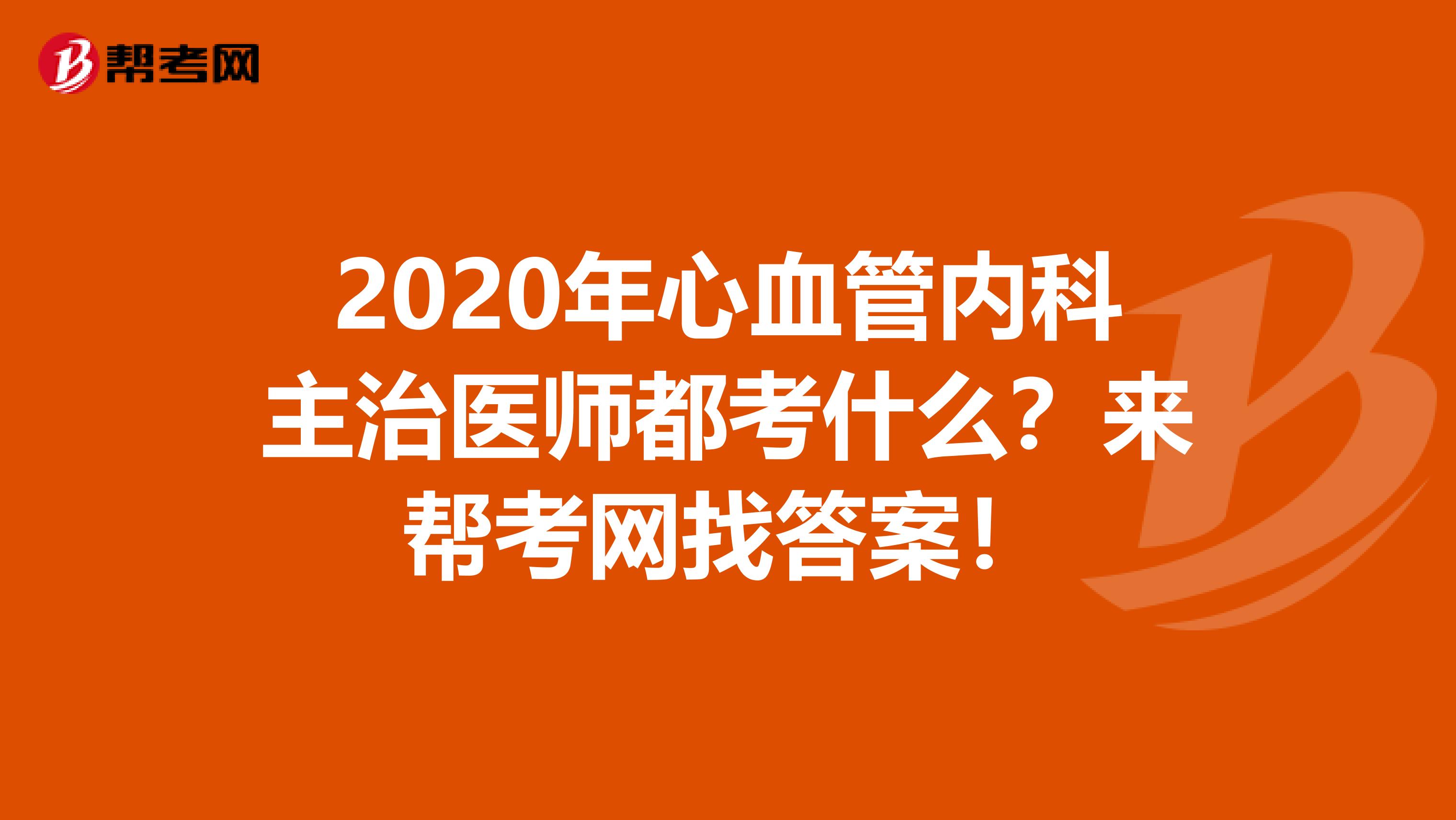 2020年心血管内科主治医师都考什么？来帮考网找答案！