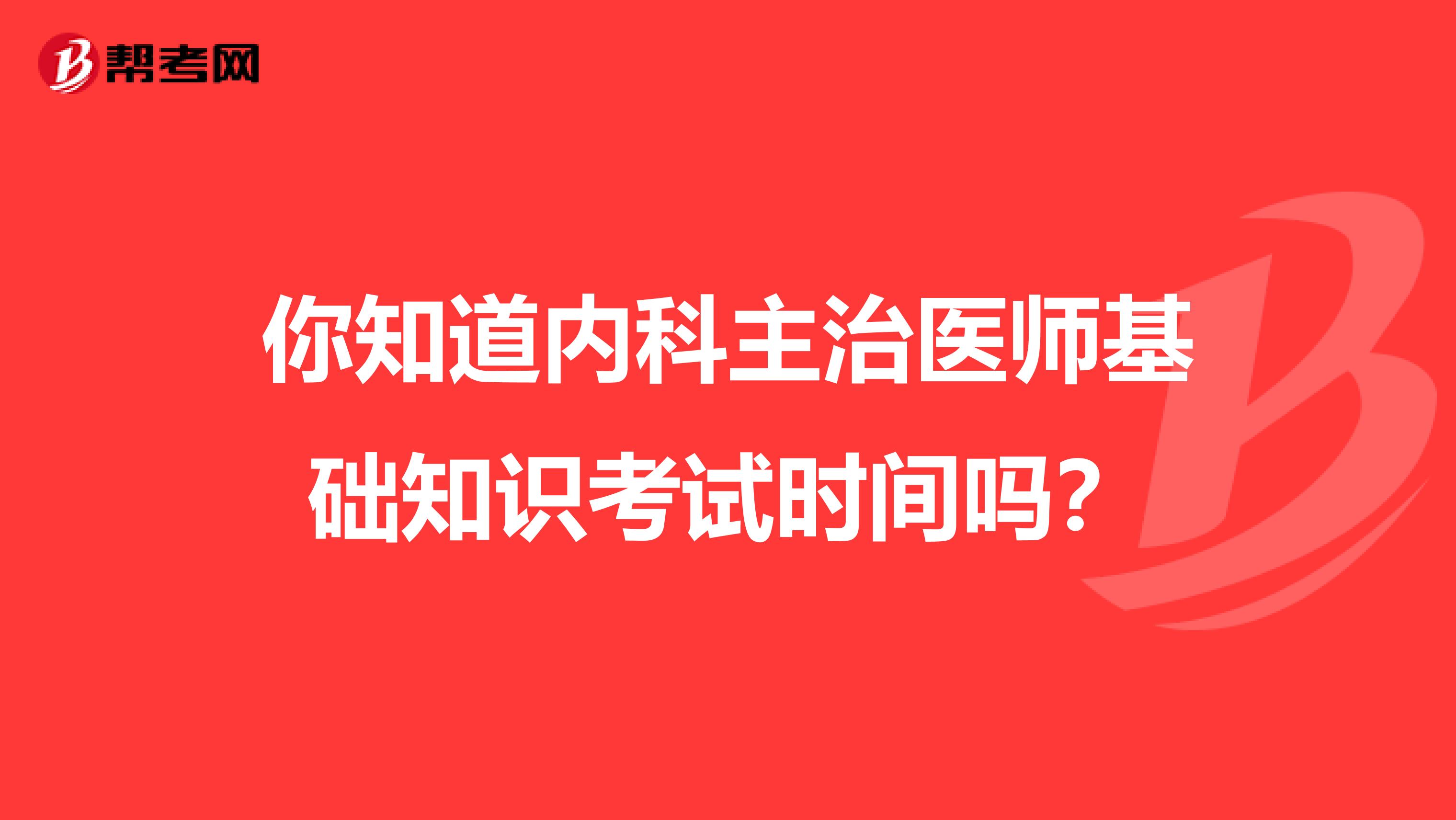 你知道内科主治医师基础知识考试时间吗？